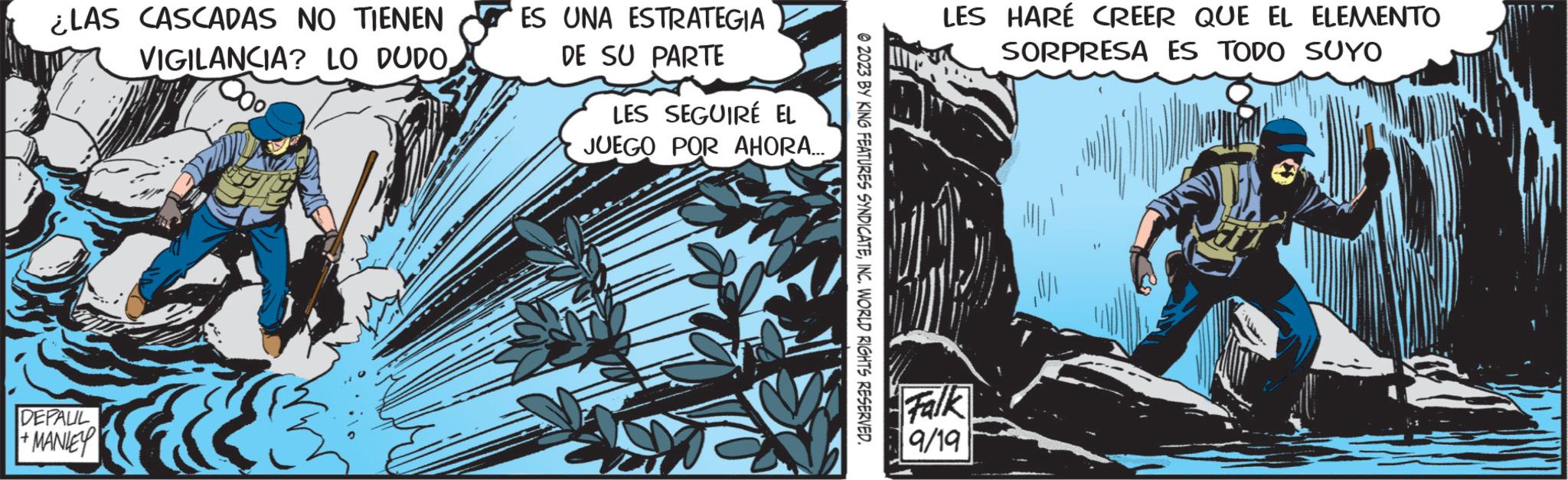 Comics OCR: ¿LAS CASCADAS NO TIENEN VIGILANCIA? LO DUDO DEPALIL MANLEY ES UNA ESTRATEGIA DE SU PARTE LES SEGUIRÉ EL JUEGO POR AHORA... ?2023 BY KING FEATURES SYNDICATEINC. WORLD RIGHTS RESERVED. LES HARÉ CREER QUE EL ELEMENTO SORPRESA ES TODO SUYO Falk 9/19 ¿ LAS CASCADAS NO TIENEN VIGILANCIA ? LO DUDO DEPALIL MANLEY ES UNA ESTRATEGIA DE SU PARTE LES SEGUIRÉ EL JUEGO POR AHORA ... ?2023 BY KING FEATURES SYNDICATEINC . WORLD RIGHTS RESERVED . LES HARÉ CREER QUE EL ELEMENTO SORPRESA ES TODO SUYO Falk 9/19
