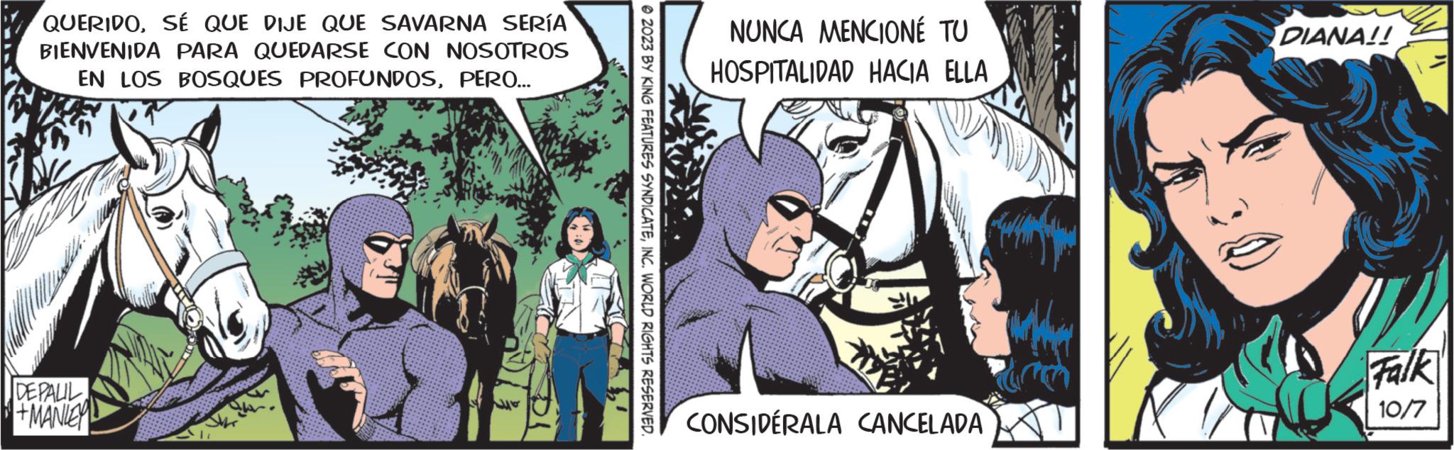 Art OCR: QUERIDOSÉ QUE DIJE QUE SAVARNA SERÍA BIENVENIDA PARA QUEDARSE CON NOSOTROS EN LOS BOSQUES PROFUNDOSPERO... DEPALIL +MANIE © 2023 BY KING FEATURES SYNDICATEINC. WORLD RIGHTS RESERVED. NUNCA MENCIONÉ TU HOSPITALIDAD HACIA ELLA CONSIDÉRALA CANCELADA m DIANA!! Falk 10/7 QUERIDOSÉ QUE DIJE QUE SAVARNA SERÍA BIENVENIDA PARA QUEDARSE CON NOSOTROS EN LOS BOSQUES PROFUNDOSPERO ... DEPALIL + MANIE © 2023 BY KING FEATURES SYNDICATEINC . WORLD RIGHTS RESERVED . NUNCA MENCIONÉ TU HOSPITALIDAD HACIA ELLA CONSIDÉRALA CANCELADA m DIANA !! Falk 10/7