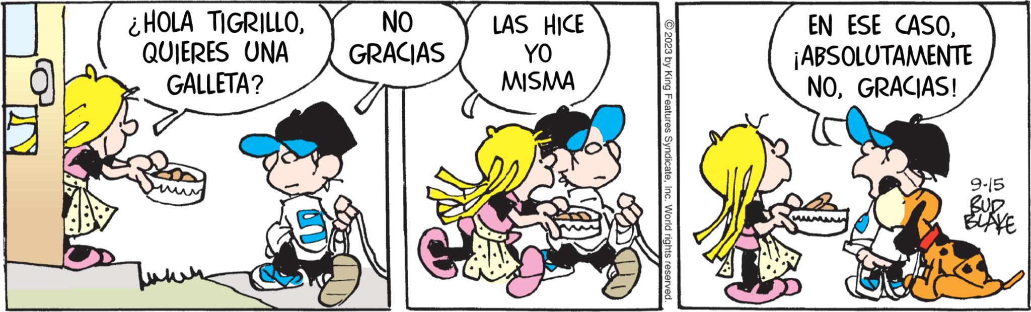 Mammal OCR: ¿HOLA TIGRILLOQUIERES UNA GALLETA? ???? NO GRACIAS C LAS HICE YO MISMA 2023 by King Features SyndicateInc. World rights reserved. EN ESE CASO¡ABSOLUTAMENTE NOGRACIAS! 9-15 BLAVE ¿ HOLA TIGRILLOQUIERES UNA GALLETA ? ???? NO GRACIAS C LAS HICE YO MISMA 2023 by King Features SyndicateInc. World rights reserved . EN ESE CASO¡ ABSOLUTAMENTE NOGRACIAS ! 9-15 BLAVE