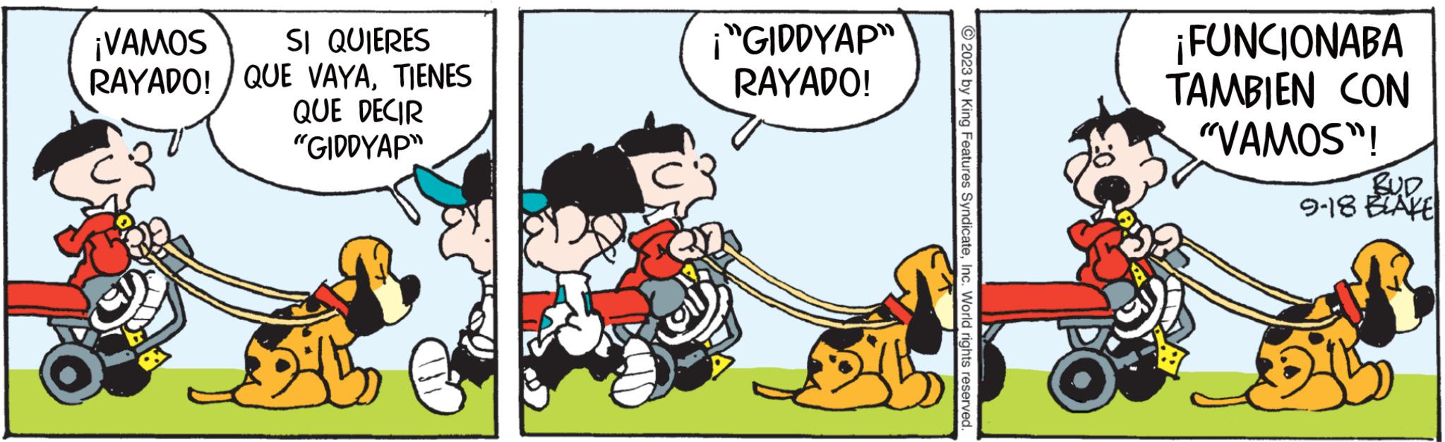 Font OCR: ¡VAMOS SI QUIERES RAYADO! QUE VAYATIENES QUE DECIR "GIDDYAP" ¡"GIDDYAP" RAYADO! © 2023 by King Features SyndicateInc. World rights reserved. ¡FUNCIONABA TAMBIEN CON "VAMOS"! BUD 9-18 BLAKE ¡ VAMOS SI QUIERES RAYADO ! QUE VAYATIENES QUE DECIR " GIDDYAP " ¡ " GIDDYAP " RAYADO ! © 2023 by King Features SyndicateInc. World rights reserved . ¡ FUNCIONABA TAMBIEN CON " VAMOS " ! BUD 9-18 BLAKE