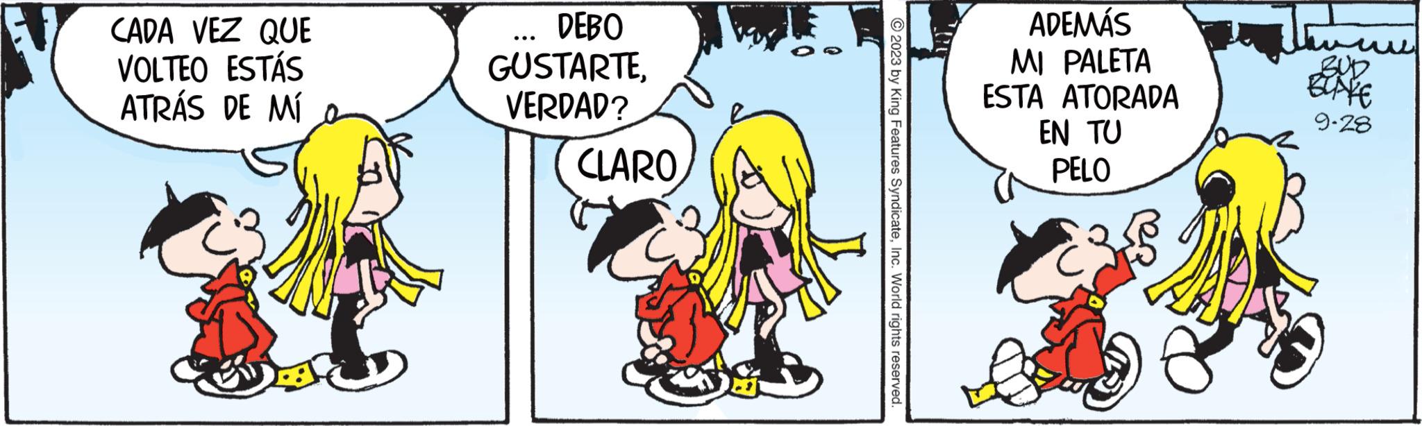 Happy OCR: CADA VEZ QUE VOLTEO ESTÁS ATRÁS DE MÍ DEBO GUSTARTEVERDAD? CLARO © 2023 by King Features SyndicateInc. World rights reserved. ADEMÁS MI PALETA ESTA ATORADA EN TU PELO www BUD BLAKE 9-28 CADA VEZ QUE VOLTEO ESTÁS ATRÁS DE MÍ DEBO GUSTARTEVERDAD ? CLARO © 2023 by King Features SyndicateInc. World rights reserved . ADEMÁS MI PALETA ESTA ATORADA EN TU PELO www BUD BLAKE 9-28