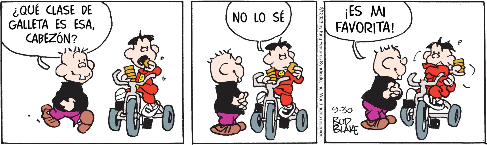 Font OCR: ¿QUÉ CLASE DE GALLETA ES ESACABEZÓN? t NO LO SÉ 2023 by King Features SyndicateInc. World rights reserved. ¡ES MI FAVORITA! 9-30 BUD BLAKE ( ¿ QUÉ CLASE DE GALLETA ES ESACABEZÓN ? t NO LO SÉ 2023 by King Features SyndicateInc. World rights reserved . ¡ ES MI FAVORITA ! 9-30 BUD BLAKE (