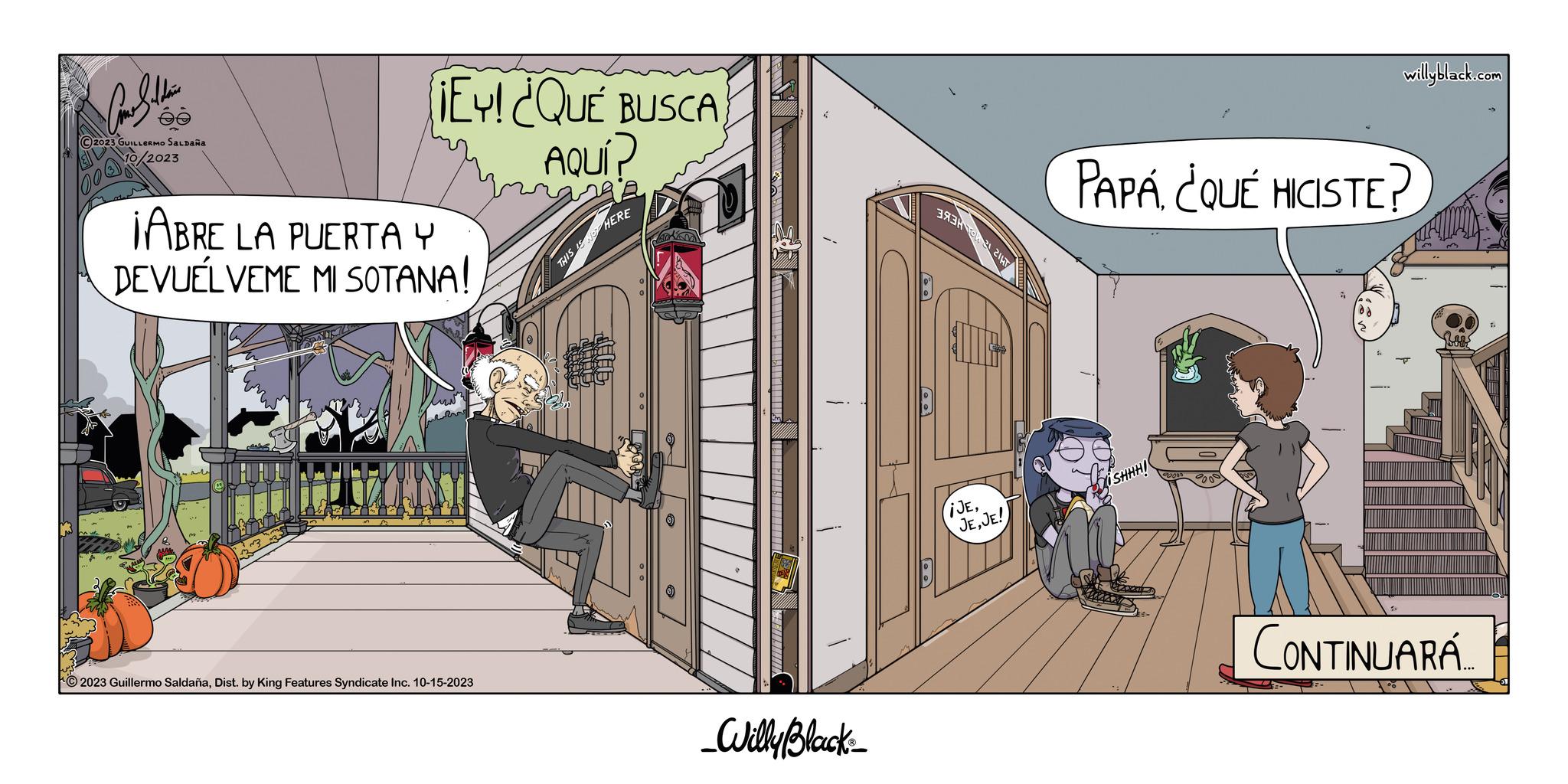 Font OCR: ée 2023 GUILLERMO SALDAÑA /2023 ¡EY! ¿QUÉ BUSCA AQUÍ? ¡ABRE LA PUERTA Y DEVUÉLVEME MI SOTANA! 2023 Guillermo SaldañaDist. by King Features Syndicate Inc. 10-15-2023 THIS IS NOT HERE JOUE dell _Willy Black 393 21 ¡JEJE! willyblack.com PAPÁ¿QUÉ HICISTE? iSHHH! CONTINUARÁ.... ée 2023 GUILLERMO SALDAÑA / 2023 ¡ EY ! ¿ QUÉ BUSCA AQUÍ ? ¡ ABRE LA PUERTA Y DEVUÉLVEME MI SOTANA ! 2023 Guillermo SaldañaDist . by King Features Syndicate Inc. 10-15-2023 THIS IS NOT HERE JOUE dell _Willy Black 393 21 ¡ JEJE ! willyblack.com PAPÁ¿ QUÉ HICISTE ? iSHHH ! CONTINUARÁ ....