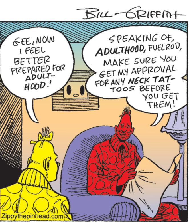 People OCR: GEENOW I FEEL BETTER PREPARED FOR ADULT- HOOD!! obo Zippythepinhead.com BILL-GRIFFITH SPEAKING OFMAKE SURE YOU GET MY APPROVAL FOR ANY NECK TAT- TOOS BEFORE YOU GET THEM! www www. wwwww www GEENOW I FEEL BETTER PREPARED FOR ADULT HOOD !! obo Zippythepinhead.com BILL - GRIFFITH SPEAKING OFMAKE SURE YOU GET MY APPROVAL FOR ANY NECK TAT TOOS BEFORE YOU GET THEM ! www www . wwwww www