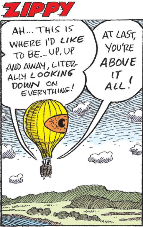 Illustration OCR: ZIPPY AH... THIS IS WHERE I'D LIKE TO BE... UPUP AND AWAYLITER- ALLY LOOKING DOWN ON EVERYTHING! WILD # AT LASTYOU'RE ABOVE IT ALL! welluiss www. ZIPPY AH ... THIS IS WHERE I'D LIKE TO BE ... UPUP AND AWAYLITER ALLY LOOKING DOWN ON EVERYTHING ! WILD # AT LASTYOU'RE ABOVE IT ALL ! welluiss www .