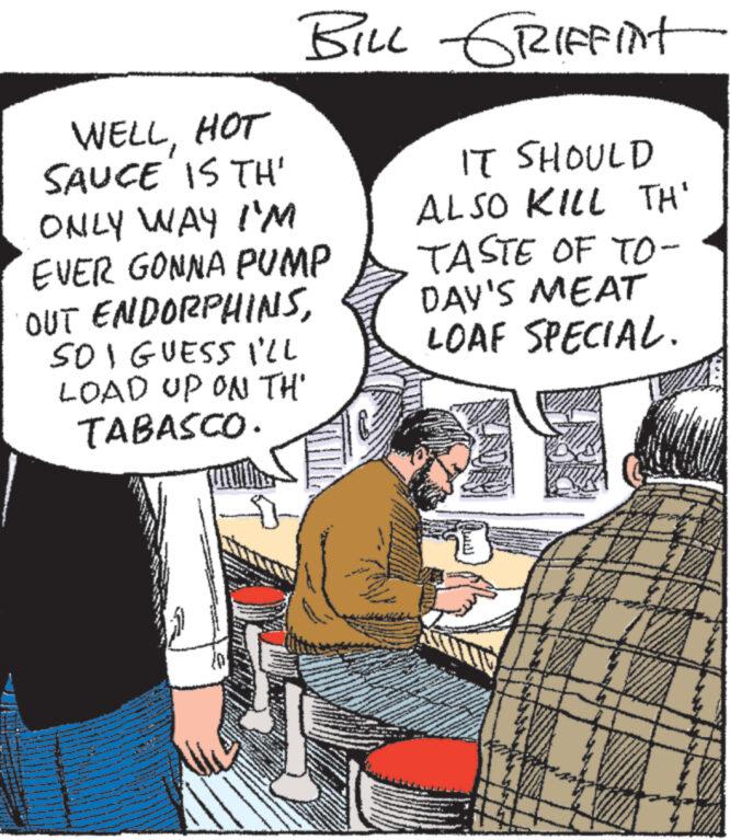 Comic book OCR: WELLHOT SAUCE IS TH' ONLY WAY I'M EVER GONNA PUMP OUT ENDORPHINSSOI GUESS I'LL LOAD UP ON TH' TABASCO. www www www www Sommer BILL GRIFFINT IT SHOULD ALSO KILL TH' TASTE OF TO- DAY'S MEAT LOAF SPECIAL. www. www. word Sin WELLHOT SAUCE IS TH ' ONLY WAY I'M EVER GONNA PUMP OUT ENDORPHINSSOI GUESS I'LL LOAD UP ON TH ' TABASCO . www www www www Sommer BILL GRIFFINT IT SHOULD ALSO KILL TH ' TASTE OF TO DAY'S MEAT LOAF SPECIAL . www . www . word Sin