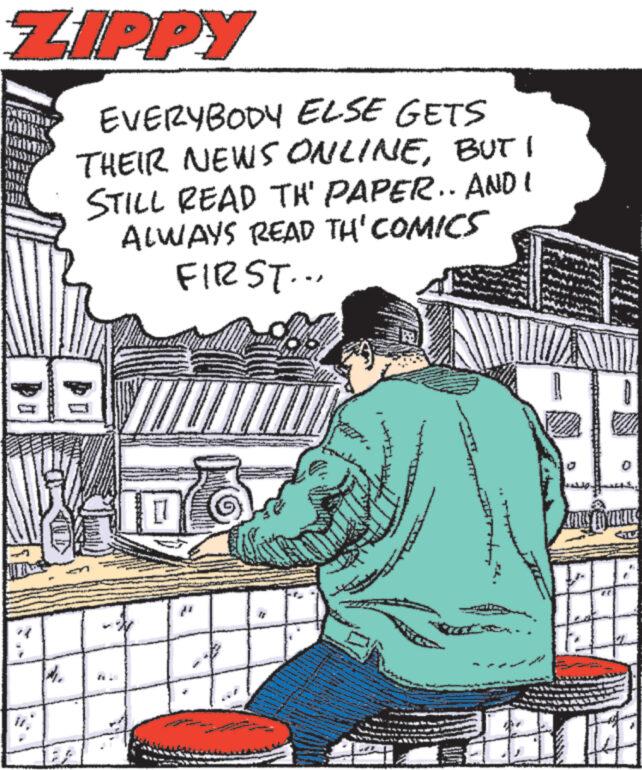 Publication OCR: ZIPPY 16 the EVERYBODY ELSE GETS THEIR NEWS ONLINEBUT I STILL READ TH' PAPER.. ANDI ALWAYS READ TH' COMICS FIRST... ? wwww #1 AUD D any Tymine FIL ZIPPY 16 the EVERYBODY ELSE GETS THEIR NEWS ONLINEBUT I STILL READ TH ' PAPER .. ANDI ALWAYS READ TH ' COMICS FIRST ... ? wwww # 1 AUD D any Tymine FIL