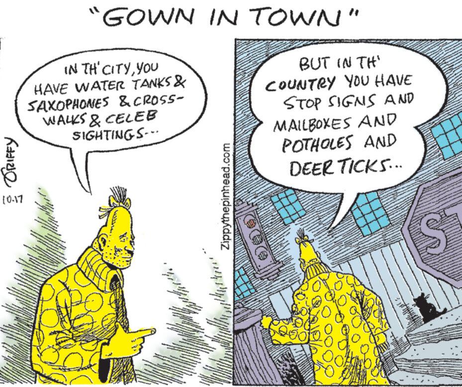 Line art OCR: & ORIFFY [0-17 M IN TH' CITYYOU HAVE WATER TANKS & SAXOPHONES & CROSS- WALKS & CELEB SIGHTINGS--- R on manjena d HEREN SHIRTS SHARE THE DATE ANT ENTFE "GOWN IN TOWN" P B Zippythepinhead.com - BUT IN TH' COUNTRY YOU HAVE STOP SIGNS AND MAILBOXES AND POTHOLES AND DEER TICKS... 250 S & ORIFFY [ 0-17 M IN TH ' CITYYOU HAVE WATER TANKS & SAXOPHONES & CROSS WALKS & CELEB SIGHTINGS --- R on manjena d HEREN SHIRTS SHARE THE DATE ANT ENTFE " GOWN IN TOWN " P B Zippythepinhead.com - BUT IN TH ' COUNTRY YOU HAVE STOP SIGNS AND MAILBOXES AND POTHOLES AND DEER TICKS ... 250 S