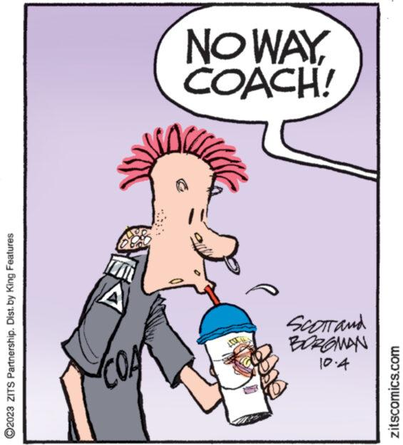 Interaction OCR: ?2023 ZITS Partnership. Dist. by King Features EX COA NO WAYCOACH! ll Scott and BOROMAN 10.4 zitscomics.com ?2023 ZITS Partnership . Dist . by King Features EX COA NO WAYCOACH ! ll Scott and BOROMAN 10.4 zitscomics.com