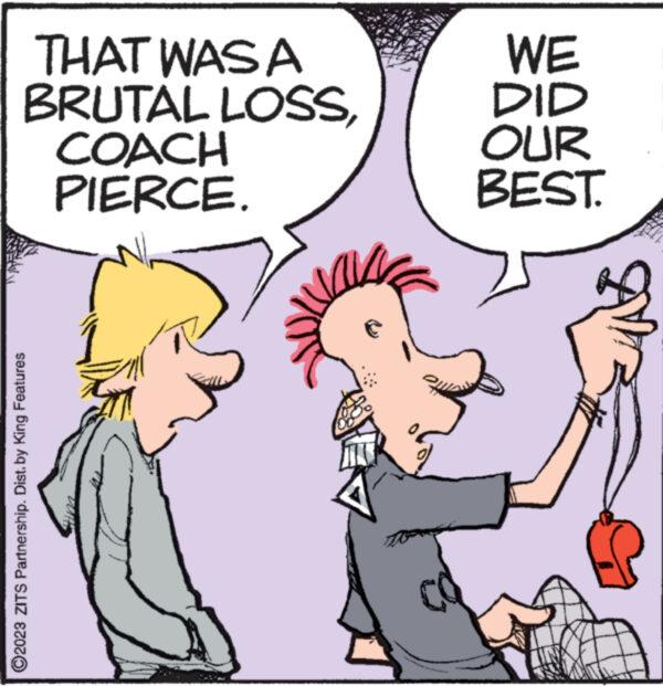 Gesture OCR: THAT WAS A BRUTAL LOSS?2023 ZITS Partnership. Dist. by King Features COACH PIERCE. WE DID OUR BEST. THAT WAS A BRUTAL LOSS?2023 ZITS Partnership . Dist . by King Features COACH PIERCE . WE DID OUR BEST .