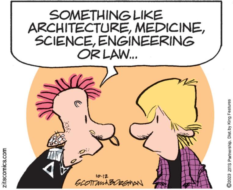 Font OCR: zitscomics.com SOMETHING LIKE ARCHITECTUREENGINEERING OR LAW... A SCOTTAMA BORGMAN ?2023 ZITS Partnership. Dist.by King Features zitscomics.com SOMETHING LIKE ARCHITECTUREENGINEERING OR LAW ... A SCOTTAMA BORGMAN ?2023 ZITS Partnership . Dist.by King Features