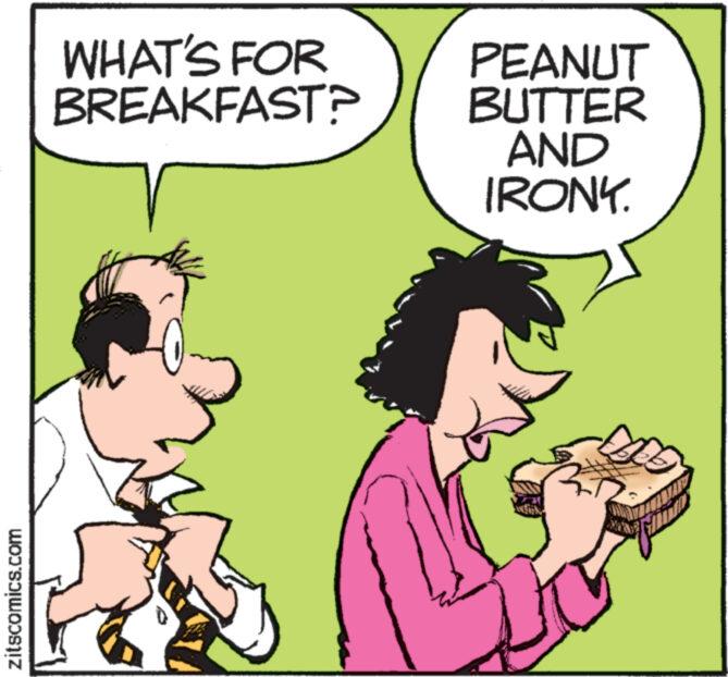 Font OCR: zitscomics.com WHAT'S FOR BREAKFAST? PEANUT BUTTER AND IRONY. zitscomics.com WHAT'S FOR BREAKFAST ? PEANUT BUTTER AND IRONY .