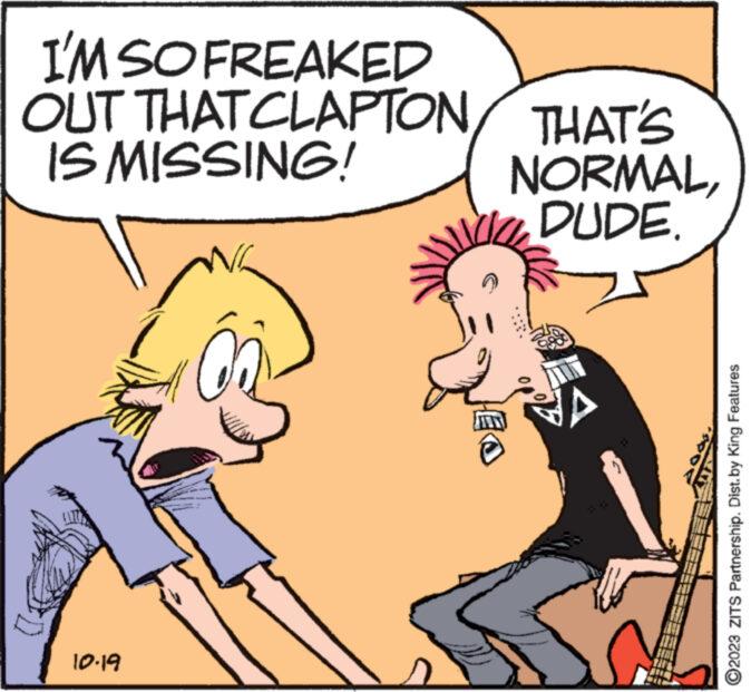 Gesture OCR: I'M SO FREAKED OUT THATCLAPTON IS MISSING! 10.19 THAT'S NORMALDUDE. DES ?2023 ZITS Partnership. Dist. by King Features I'M SO FREAKED OUT THATCLAPTON IS MISSING ! 10.19 THAT'S NORMALDUDE . DES ?2023 ZITS Partnership . Dist . by King Features