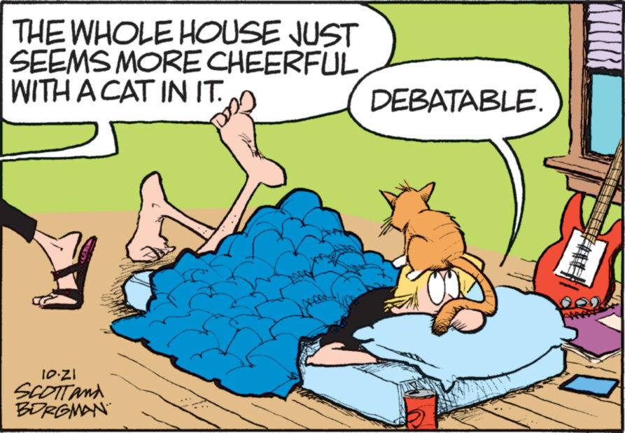 Fiction OCR: THE WHOLE HOUSE JUST SEEMS MORE CHEERFUL WITH A CAT IN IT. D 10.21 SCOTT AND BORGMAN DEBATABLE. THE WHOLE HOUSE JUST SEEMS MORE CHEERFUL WITH A CAT IN IT . D 10.21 SCOTT AND BORGMAN DEBATABLE .