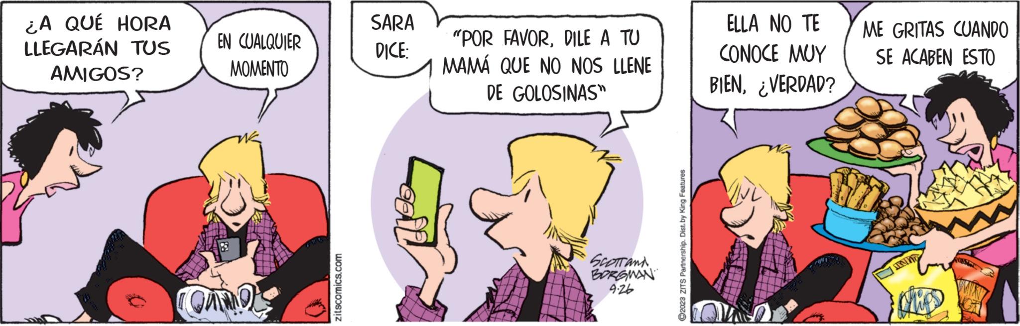 Gesture OCR: ¿A QUÉ HORA LLEGARÁN TUS AMIGOS? EN CUALQUIER MOMENTO COMMO zitscomics.com SARA DICE: "POR FAVORDILE A TU MAMÁ QUE NO NOS LLENE DE GOLOSINAS™ SCOTT AND BORGMAN 4.26 ?2023 ZITS Partnership. Dist. by King Features ELLA NO TE CONOCE MUY BIEN¿VERDAD? ME GRITAS CUANDO SE ACABEN ESTO ¿ A QUÉ HORA LLEGARÁN TUS AMIGOS ? EN CUALQUIER MOMENTO COMMO zitscomics.com SARA DICE : " POR FAVORDILE A TU MAMÁ QUE NO NOS LLENE DE GOLOSINAS ™ SCOTT AND BORGMAN 4.26 ?2023 ZITS Partnership . Dist . by King Features ELLA NO TE CONOCE MUY BIEN¿ VERDAD ? ME GRITAS CUANDO SE ACABEN ESTO
