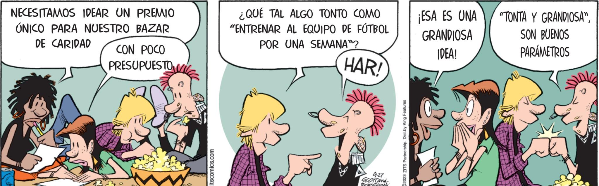 Font OCR: NECESITAMOS IDEAR UN PREMIO ÚNICO PARA NUESTRO BAZAR DE CARIDAD CON POCO PRESUPUESTO C itscomics.com ¿QUÉ TAL ALGO TONTO COMO "ENTRENAR AL EQUIPO DE FÚTBOL POR UNA SEMANA? HAR! 9-27 SCOTT AND FORGION. 2023 ZITS Partnership. Dist.by King Features ¡ESA ES UNA GRANDIOSA IDEA! "TONTA Y GRANDIOSA"SON BUENOS PARÁMETROS NECESITAMOS IDEAR UN PREMIO ÚNICO PARA NUESTRO BAZAR DE CARIDAD CON POCO PRESUPUESTO C itscomics.com ¿ QUÉ TAL ALGO TONTO COMO " ENTRENAR AL EQUIPO DE FÚTBOL POR UNA SEMANA ? HAR ! 9-27 SCOTT AND FORGION . 2023 ZITS Partnership . Dist.by King Features ¡ ESA ES UNA GRANDIOSA IDEA ! " TONTA Y GRANDIOSA "SON BUENOS PARÁMETROS