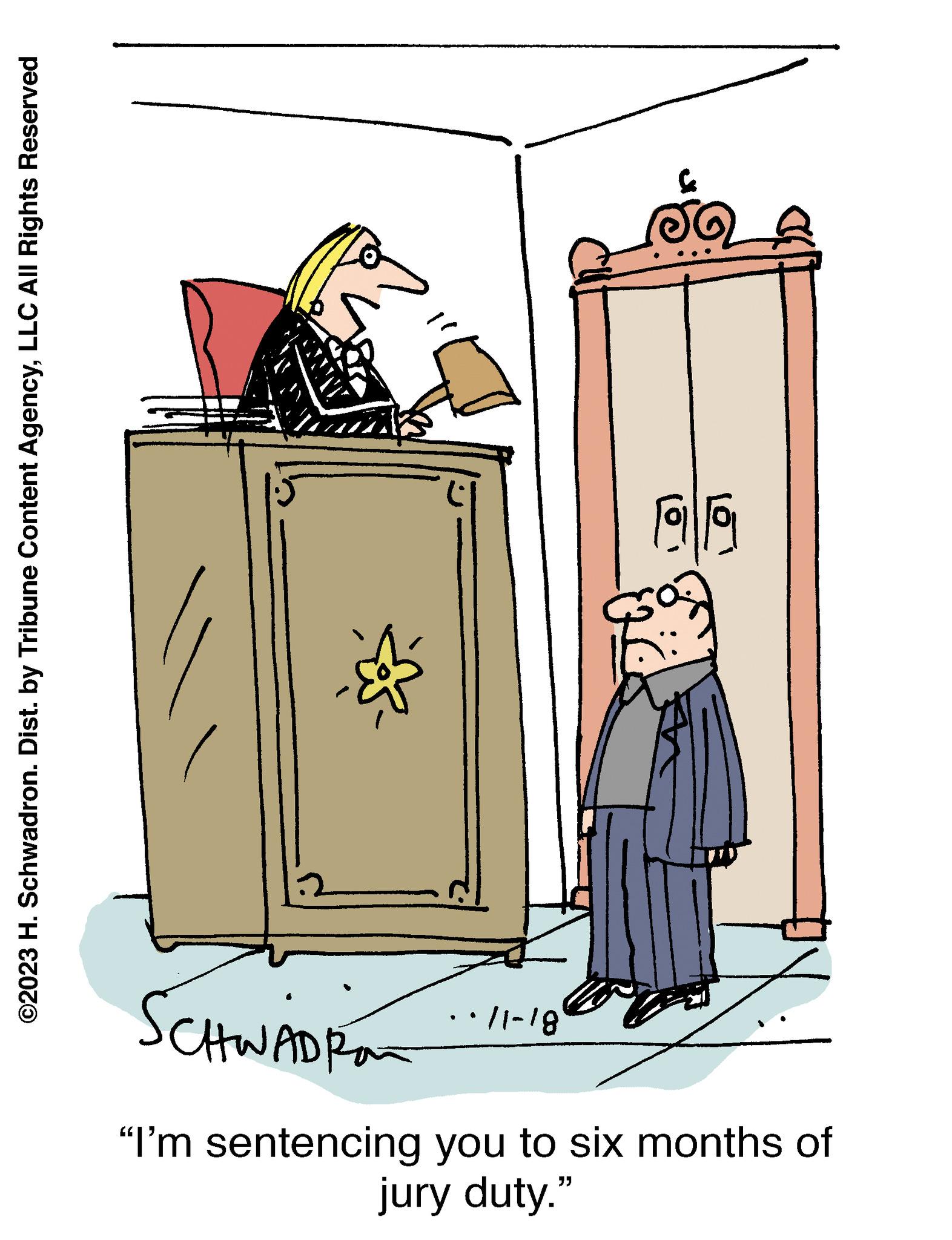 Illustration OCR: ©2023 H. Schwadron. Dist. by Tribune Content AgencyLLC All Rights Reserved SCHWADRAT jury duty." "I'm sentencing you to six months of 11-18 99 © 2023 H. Schwadron . Dist . by Tribune Content AgencyLLC All Rights Reserved SCHWADRAT jury duty . " " I'm sentencing you to six months of 11-18 99
