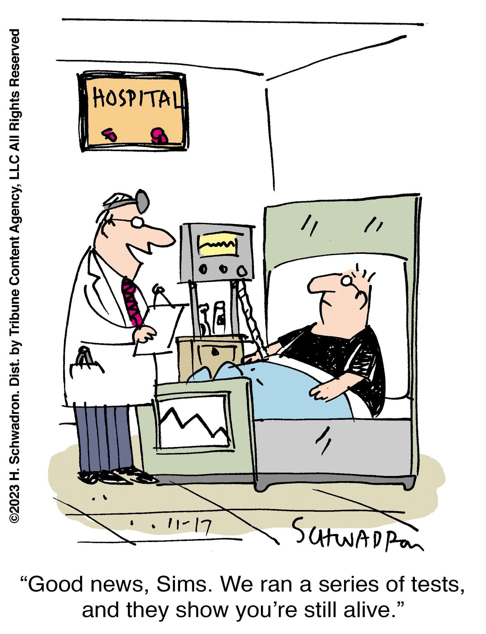Job OCR: ©2023 H. Schwadron. Dist. by Tribune Content AgencyLLC All Rights Reserved HOSPITALI " 11-17 // Satwadpan "Good newsand they show you're still alive." © 2023 H. Schwadron . Dist . by Tribune Content AgencyLLC All Rights Reserved HOSPITALI " 11-17 // Satwadpan " Good newsSims . We ran a series of testsand they show you're still alive . "