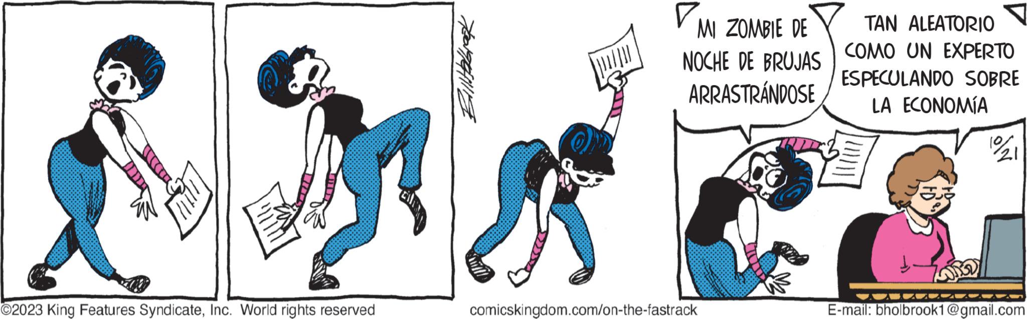 Handwriting OCR: ©2023 King Features SyndicateInc. World rights reserved PM MI ZOMBIE DE NOCHE DE BRUJAS ARRASTRÁNDOSE comicskingdom.com/on-the-fastrack TAN ALEATORIO COMO UN EXPERTO ESPECULANDO SOBRE LA ECONOMÍA ? E-mail: bholbrook1@gmail.com © 2023 King Features SyndicateInc. World rights reserved PM MI ZOMBIE DE NOCHE DE BRUJAS ARRASTRÁNDOSE comicskingdom.com/on-the-fastrack TAN ALEATORIO COMO UN EXPERTO ESPECULANDO SOBRE LA ECONOMÍA ? E - mail : bholbrook1@gmail.com