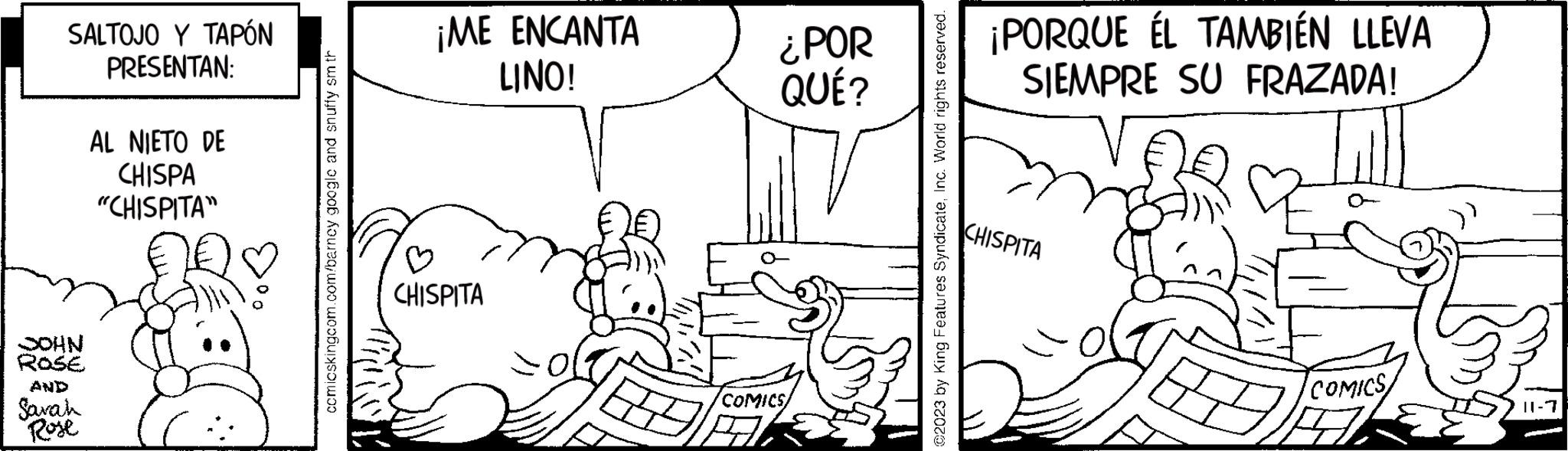 Human body OCR: SALTOJO Y TAPÓN PRESENTAN: NHOC Rose AND Sarah Rose AL NIETO DE CHISPA "CHISPITA" comicskingcom.com/barney google and snuffy sm th ¡ME ENCANTA LINO! ? CHISPITA ¿POR QUÉ? COMICS/ ©2023 by King Features SyndicateInc. World rights reserved. ¡PORQUE ÉL TAMBIÉN LLEVA SIEMPRE SU FRAZADA! CHISPITA COMICS A SALTOJO Y TAPÓN PRESENTAN : NHOC Rose AND Sarah Rose AL NIETO DE CHISPA " CHISPITA " comicskingcom.com/barney google and snuffy sm th ¡ ME ENCANTA LINO ! ? CHISPITA ¿ POR QUÉ ? COMICS / © 2023 by King Features SyndicateInc. World rights reserved . ¡ PORQUE ÉL TAMBIÉN LLEVA SIEMPRE SU FRAZADA ! CHISPITA COMICS A