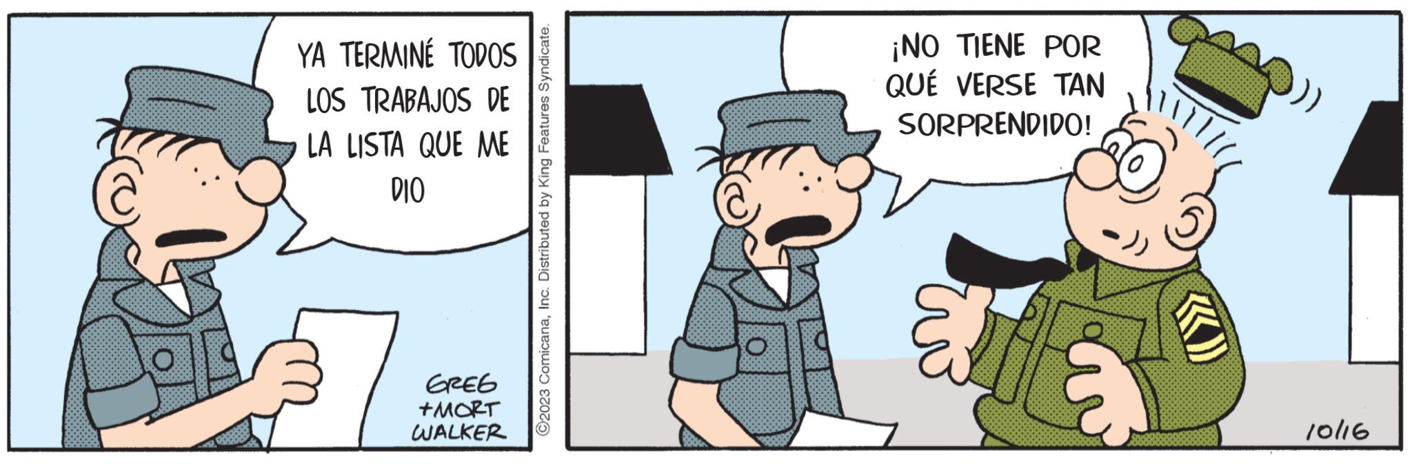 Art OCR: YA TERMINÉ TODOS LOS TRABAJOS DE LA LISTA QUE ME DIO GREG +MORT WALKER ?2023 ComicanaInc. Distributed by King Features Syndicate. ¡NO TIENE POR QUÉ VERSE TAN SORPRENDIDO! 10116 YA TERMINÉ TODOS LOS TRABAJOS DE LA LISTA QUE ME DIO GREG + MORT WALKER ?2023 ComicanaInc. Distributed by King Features Syndicate . ¡ NO TIENE POR QUÉ VERSE TAN SORPRENDIDO ! 10116