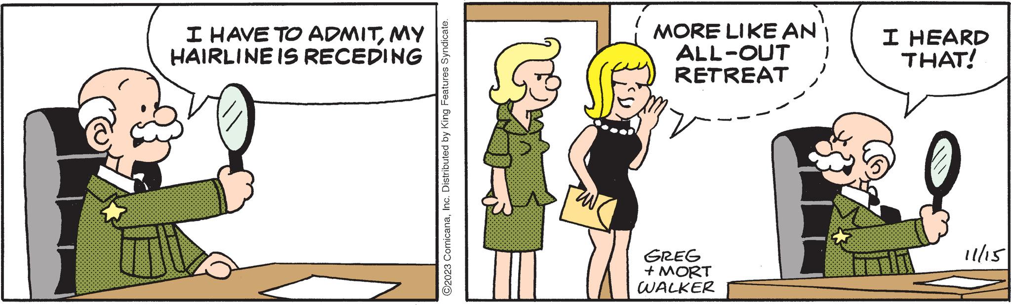 Interaction OCR: I HAVE TO ADMITMY HAIRLINE IS RECEDING ?2023 ComicanaInc. Distributed by King Features Syndicate. MORE LIKE AN ALL-OUT RETREAT GREG + MORT WALKER I HEARD THAT! 11/15 I HAVE TO ADMITMY HAIRLINE IS RECEDING ?2023 ComicanaInc. Distributed by King Features Syndicate . MORE LIKE AN ALL - OUT RETREAT GREG + MORT WALKER I HEARD THAT ! 11/15