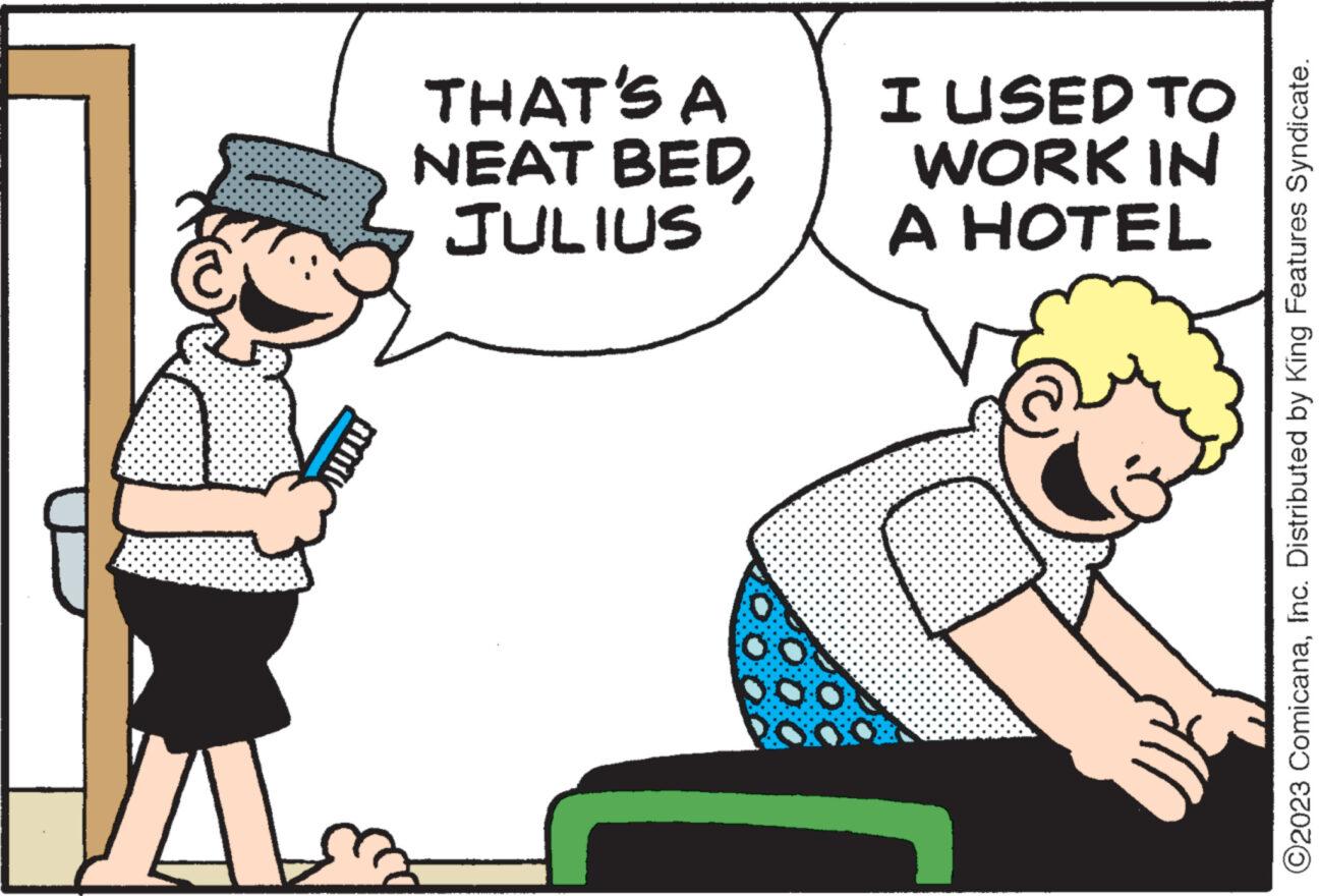 Interaction OCR: 1) THAT'S A NEAT BEDJULIUS 0:0 I USED TO WORK IN A HOTEL ?2023 ComicanaInc. Distributed by King Features Syndicate. 1 ) THAT'S A NEAT BEDJULIUS 0 : 0 I USED TO WORK IN A HOTEL ?2023 ComicanaInc. Distributed by King Features Syndicate .