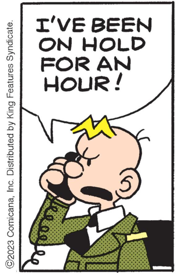 Fictional character OCR: ?2023 ComicanaInc. Distributed by King Features Syndicate. Of HOUR! FOR AN ON HOLD I'VE BEEN ?2023 ComicanaInc. Distributed by King Features Syndicate . Of HOUR ! FOR AN ON HOLD I'VE BEEN