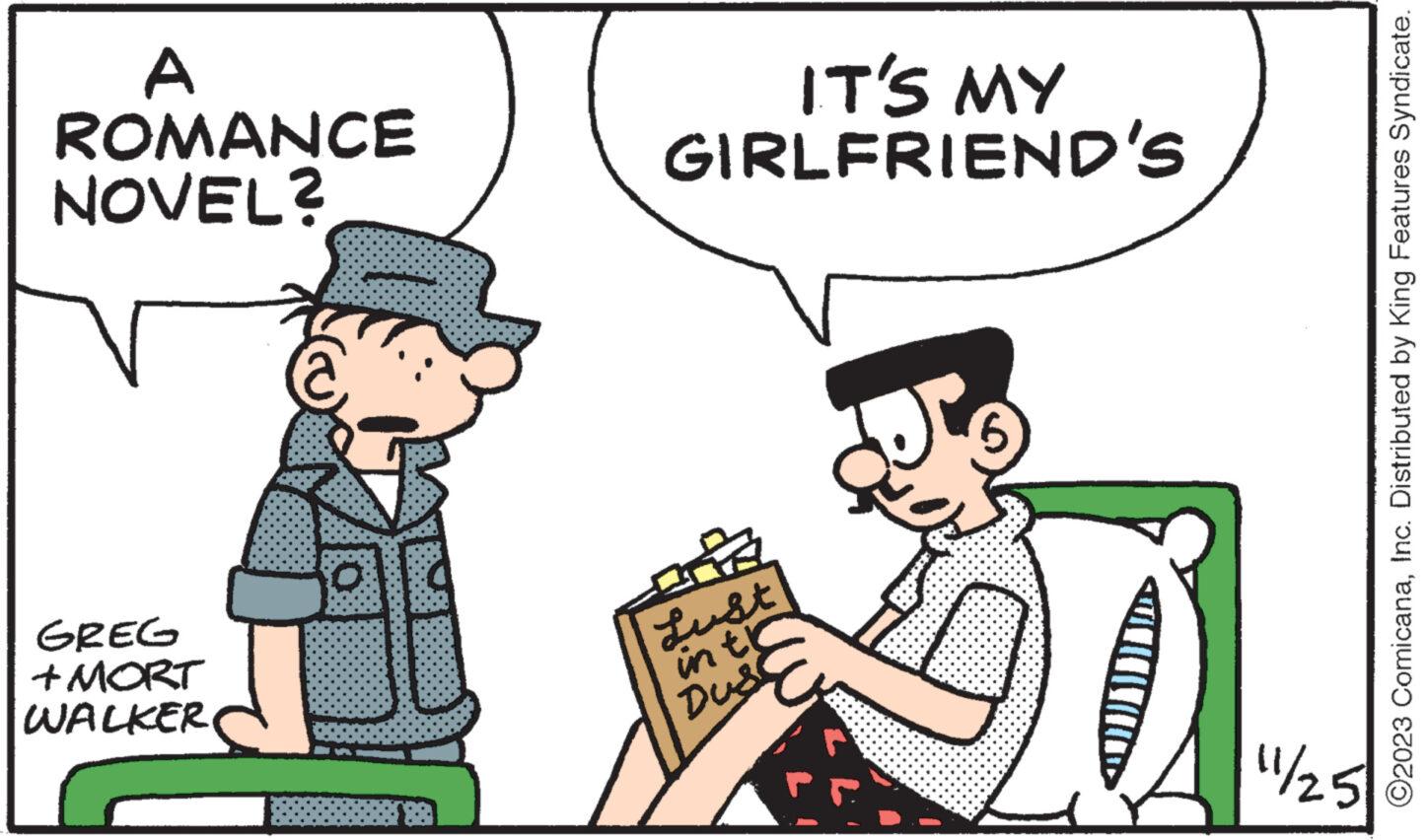 Font OCR: A ROMANCE NOVEL? GREG +MORT WALKER IT'S MY GIRLFRIEND'S ??? Lust in th Duss D 11/25 ©2023 ComicanaInc. Distributed by King Features Syndicate. A ROMANCE NOVEL ? GREG + MORT WALKER IT'S MY GIRLFRIEND'S ? ?? Lust in th Duss D 11/25 © 2023 ComicanaInc. Distributed by King Features Syndicate .