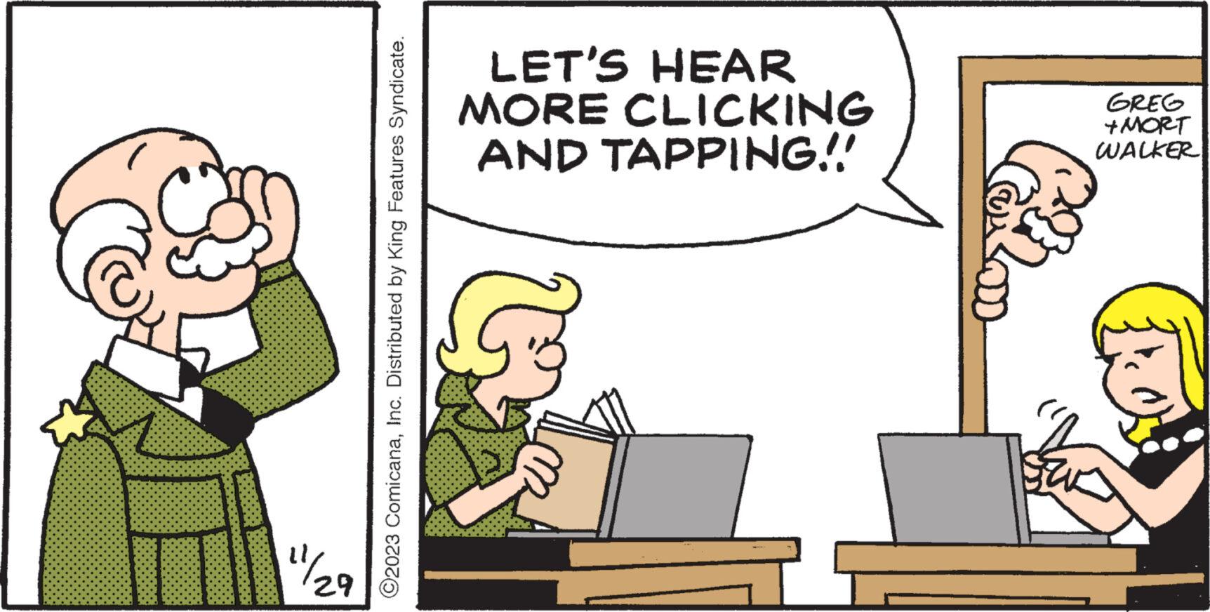 Rectangle OCR: 29 ?2023 ComicanaInc. Distributed by King Features Syndicate. LET'S HEAR MORE CLICKING AND TAPPING!! GREG +MORT WALKER 29 ?2023 ComicanaInc. Distributed by King Features Syndicate . LET'S HEAR MORE CLICKING AND TAPPING !! GREG + MORT WALKER