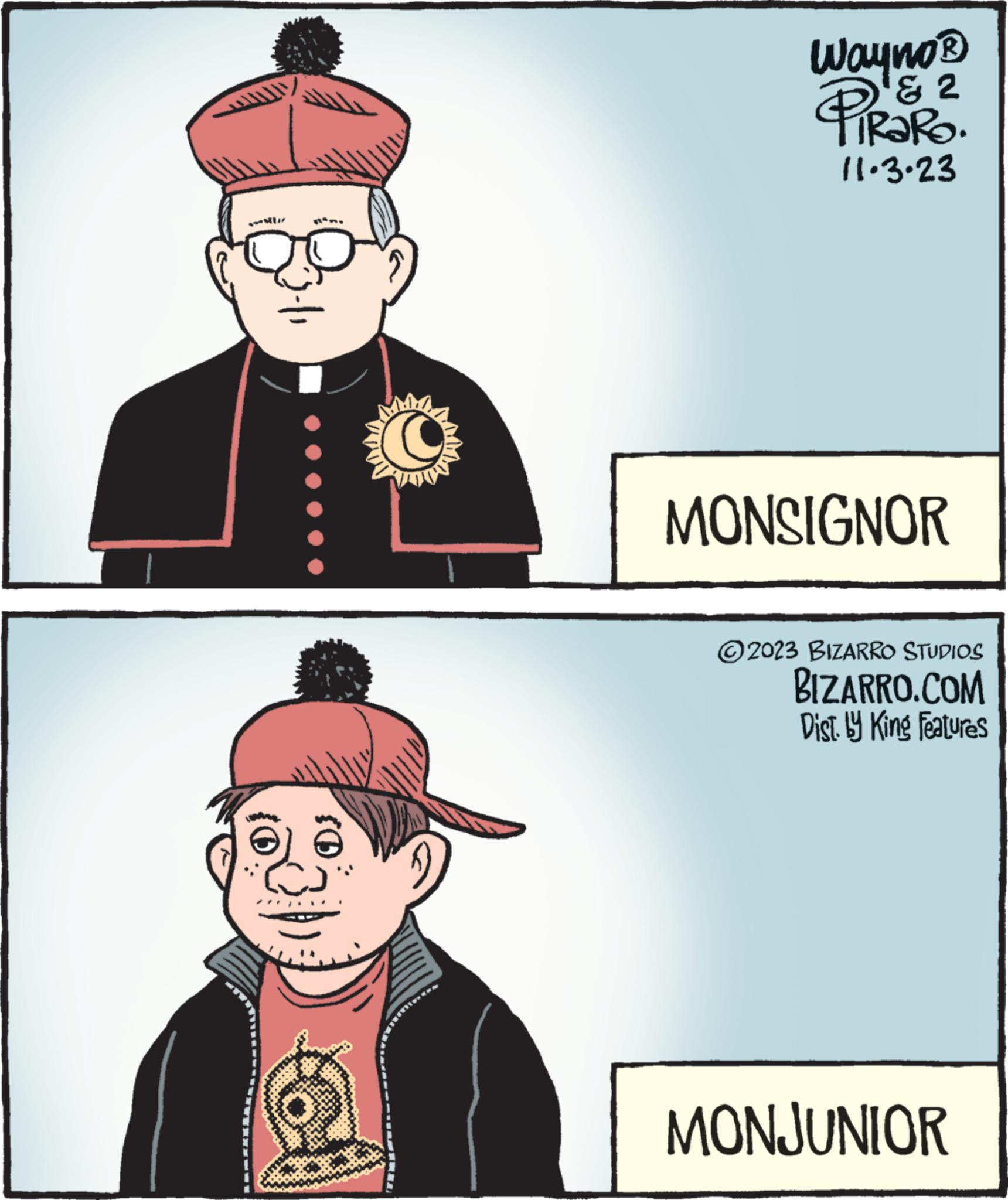 Humour OCR: m Wayno ? '2 TIRARO. 11.3.23 4 MONSIGNOR ?2023 BIZARRO STUDIOS BIZARRO.COM Dist. by King Features MONJUNIOR m Wayno ? '2 TIRARO . 11.3.23 4 MONSIGNOR ?2023 BIZARRO STUDIOS BIZARRO.COM Dist . by King Features MONJUNIOR