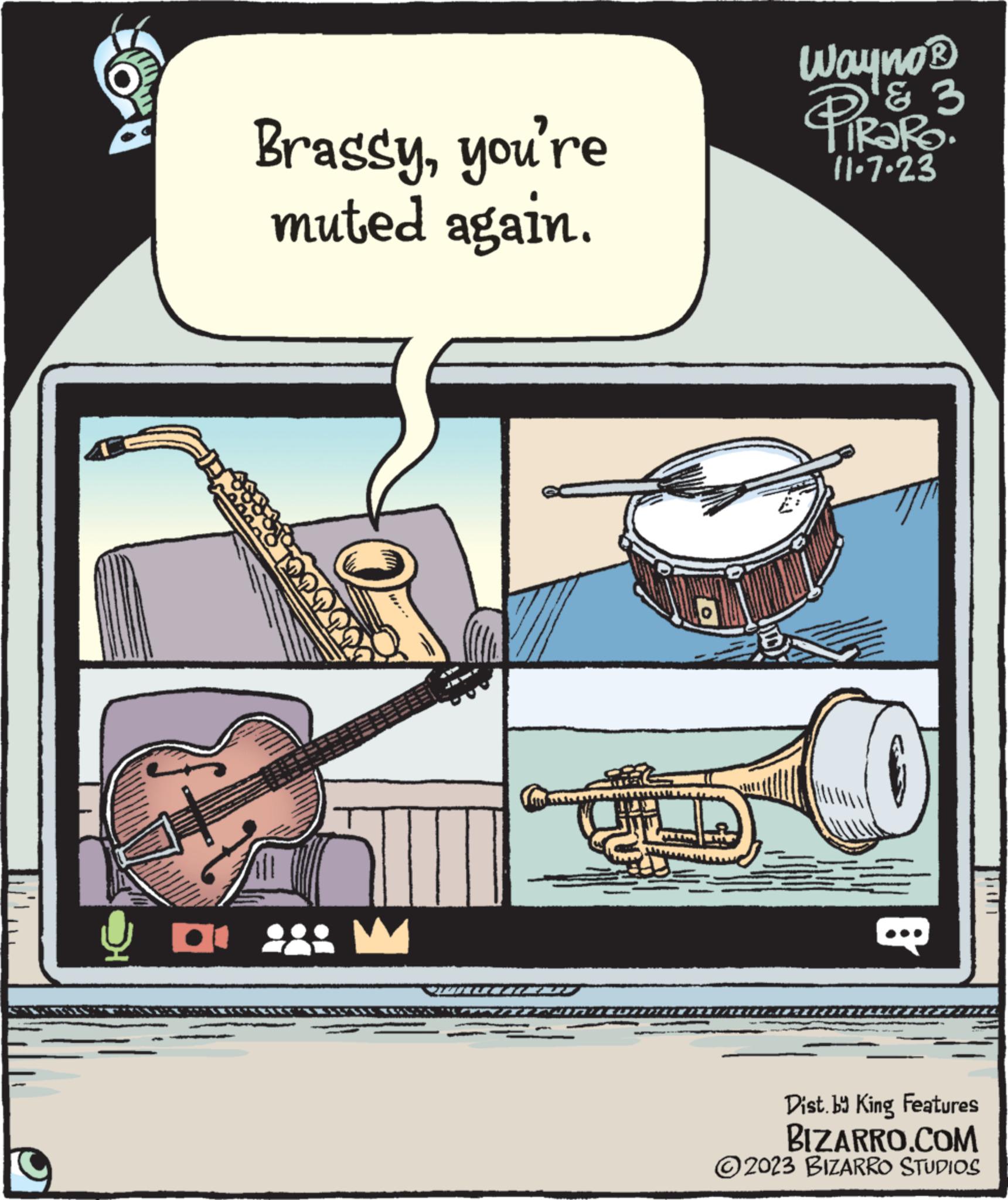 Rectangle OCR: ?? Brassyyou're muted again. O THING ~ Wayno ? ' 3 RaRo & 11.7.23 ? Dist.by King Features BIZARRO.COM 2023 BIZARRO STUDIOS ?? Brassyyou're muted again . O THING ~ Wayno ? ' 3 RaRo & 11.7.23 ? Dist.by King Features BIZARRO.COM 2023 BIZARRO STUDIOS