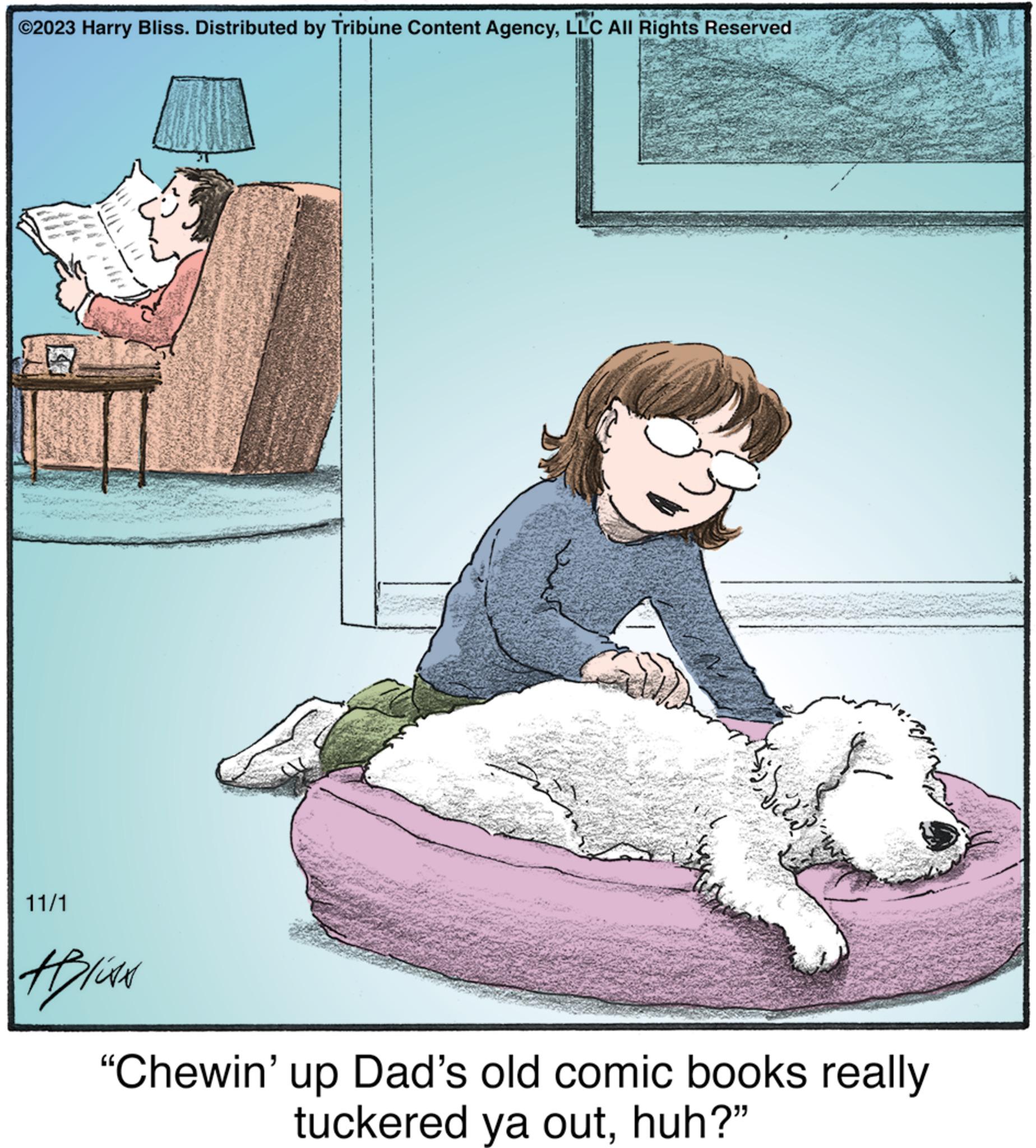 Illustration OCR: ©2023 Harry Bliss. Distributed by Tribune Content AgencyLLC All Rights Reserved 11/1 W Alise "Chewin' up Dad's old comic books really tuckered ya outhuh?" © 2023 Harry Bliss . Distributed by Tribune Content AgencyLLC All Rights Reserved 11/1 W Alise " Chewin ' up Dad's old comic books really tuckered ya outhuh ? "