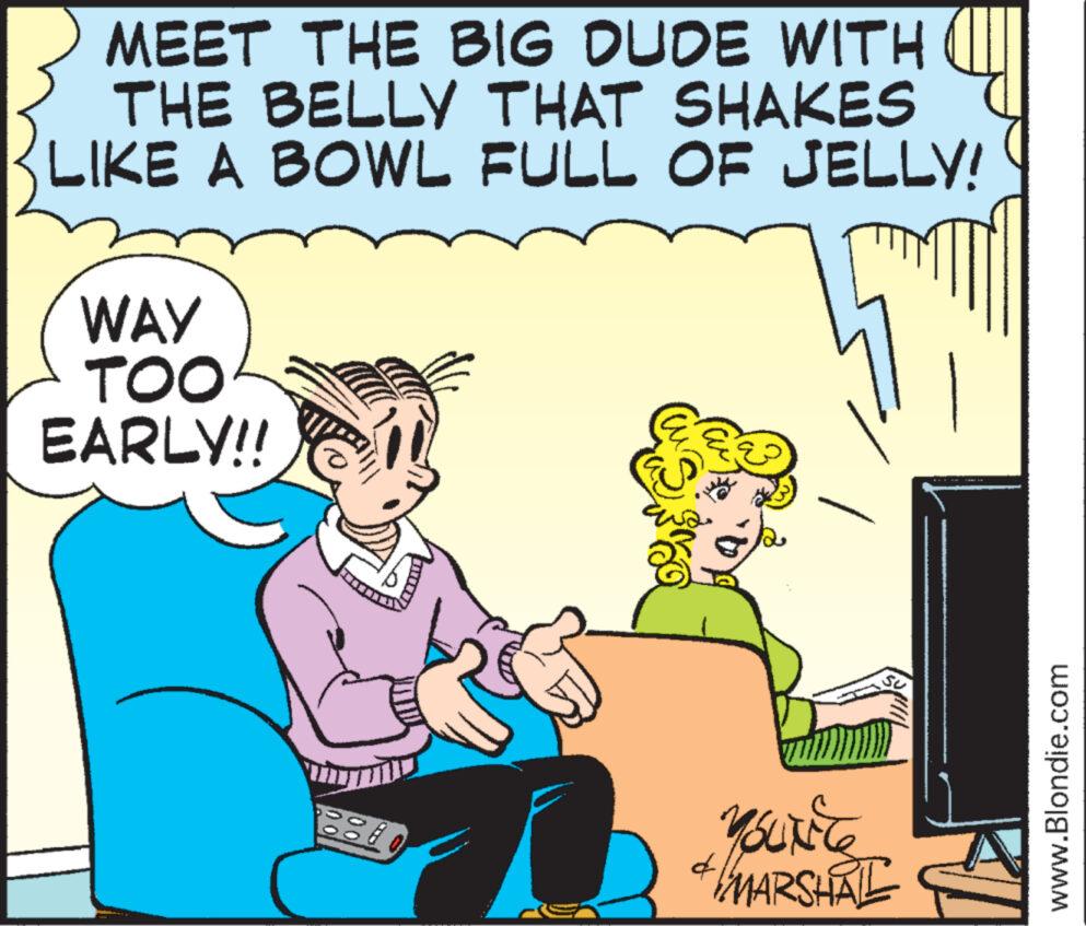 Mammal OCR: MEET THE BIG DUDE WITH THE BELLY THAT SHAKES LIKE A BOWL FULL OF JELLY! WAY TOO EARLY!! *** SU YOU'N'Ce MARSHALL $ www.Blondie.com MEET THE BIG DUDE WITH THE BELLY THAT SHAKES LIKE A BOWL FULL OF JELLY ! WAY TOO EARLY !! *** SU YOU'N'Ce MARSHALL $ www.Blondie.com