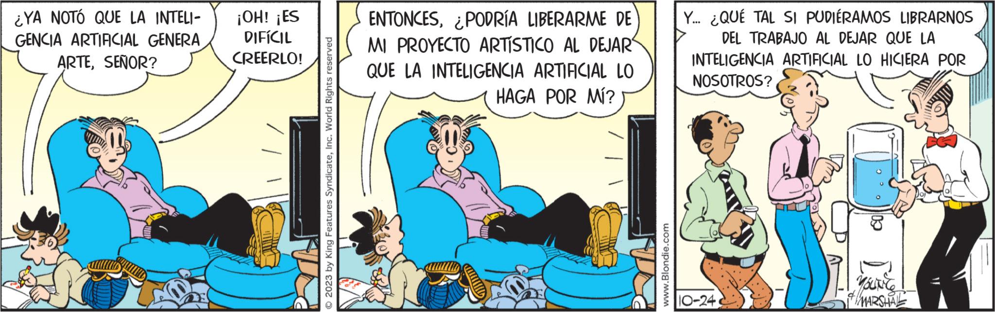 Comics OCR: ¿YA NOTÓ QUE LA INTELI- GENCIA ARTIFICIAL GENERA ARTESEÑOR? ¡OH! ¡ES DIFÍCIL CREERLO! © 2023 by King Features SyndicateInc. World Rights reserved ENTONCES¿PODRÍA LIBERARME DE MI PROYECTO ARTÍSTICO AL DEJAR QUE LA INTELIGENCIA ARTIFICIAL LO HAGA POR MÍ? Mlllllll www.Blondie.com Y... ¿QUÉ TAL SI PUDIÉRAMOS LIBRARNOS DEL TRABAJO AL DEJAR QUE LA INTELIGENCIA ARTIFICIAL LO HICIERA POR NOSOTROS? 10-24 MOLINC MARSHAL ¿ YA NOTÓ QUE LA INTELI GENCIA ARTIFICIAL GENERA ARTESEÑOR ? ¡ OH ! ¡ ES DIFÍCIL CREERLO ! © 2023 by King Features SyndicateInc. World Rights reserved ENTONCES¿ PODRÍA LIBERARME DE MI PROYECTO ARTÍSTICO AL DEJAR QUE LA INTELIGENCIA ARTIFICIAL LO HAGA POR MÍ ? Mlllllll www.Blondie.com Y ... ¿ QUÉ TAL SI PUDIÉRAMOS LIBRARNOS DEL TRABAJO AL DEJAR QUE LA INTELIGENCIA ARTIFICIAL LO HICIERA POR NOSOTROS ? 10-24 MOLINC MARSHAL