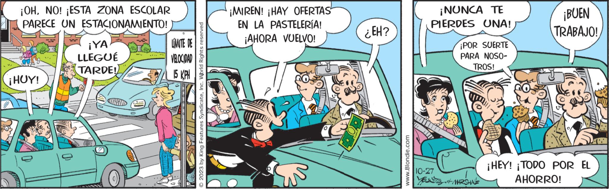 Illustration OCR: ¡OHNO! ¡ESTA ZONA ESCOLAR PARECE UN ESTACIONAMIENTO! ¡HOY! 50% 1 ¡YA LLEGUÉ TARDE! FIND LIMITE DE VELOCIDAD 15 KPH ZONE © 2023 by King Features SyndicateInc. World Rights reserved ¡MIREN! ¡HAY OFERTAS EN LA PASTELERÍA! ¡AHORA VUELVO! ¿EH? www.Blondie.com ¡NUNCA TE PIERDES UNA! ¡POR SUERTE PARA NOSO- TROS! 10-27 You & MARSHAL TD ¡BUEN TRABAJO! ¡HEY! ¡TODO POR EL AHORRO! ¡ OHNO ! ¡ ESTA ZONA ESCOLAR PARECE UN ESTACIONAMIENTO ! ¡ HOY ! 50 % 1 ¡ YA LLEGUÉ TARDE ! FIND LIMITE DE VELOCIDAD 15 KPH ZONE © 2023 by King Features SyndicateInc. World Rights reserved ¡ MIREN ! ¡ HAY OFERTAS EN LA PASTELERÍA ! ¡ AHORA VUELVO ! ¿ EH ? www.Blondie.com ¡ NUNCA TE PIERDES UNA ! ¡ POR SUERTE PARA NOSO TROS ! 10-27 You & MARSHAL TD ¡ BUEN TRABAJO ! ¡ HEY ! ¡ TODO POR EL AHORRO !