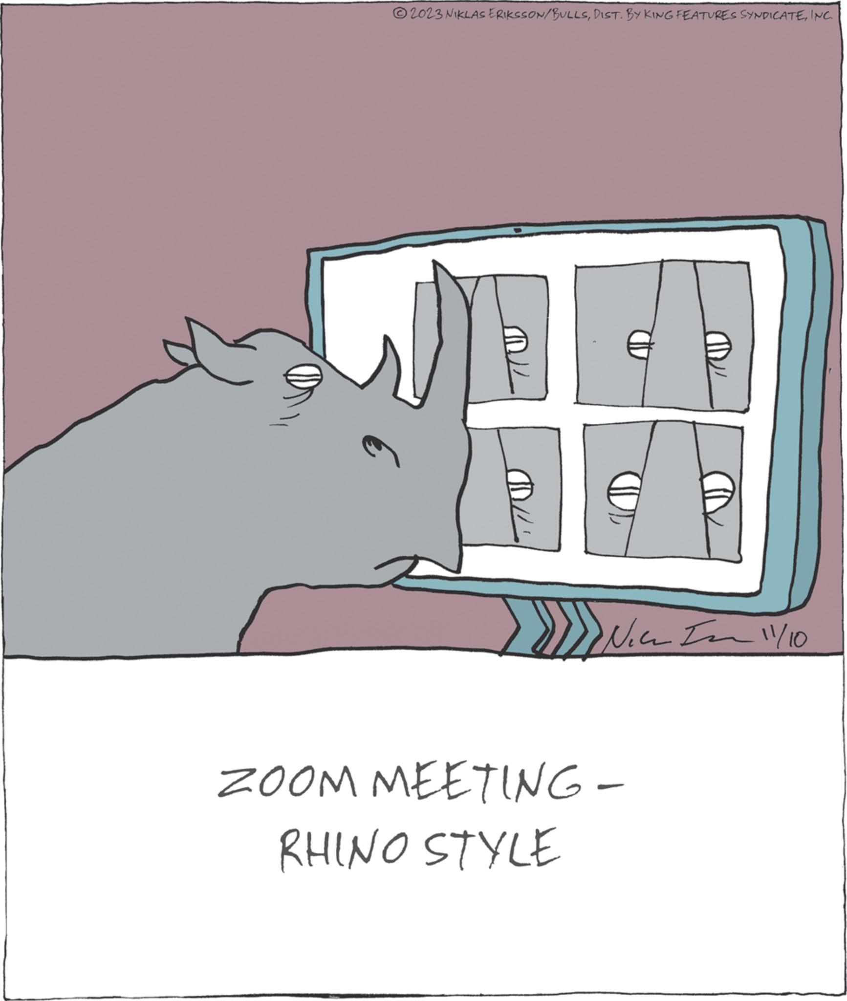 Design OCR: ?2023 NIKLAS ERIKSSON/BULLSINC. € Nice In 11/10 ZOOM MEETING- RHINO STYLE - ?2023 NIKLAS ERIKSSON / BULLSDIST . BY KING FEATURES SYNDICATEINC . € Nice In 11/10 ZOOM MEETING RHINO STYLE -