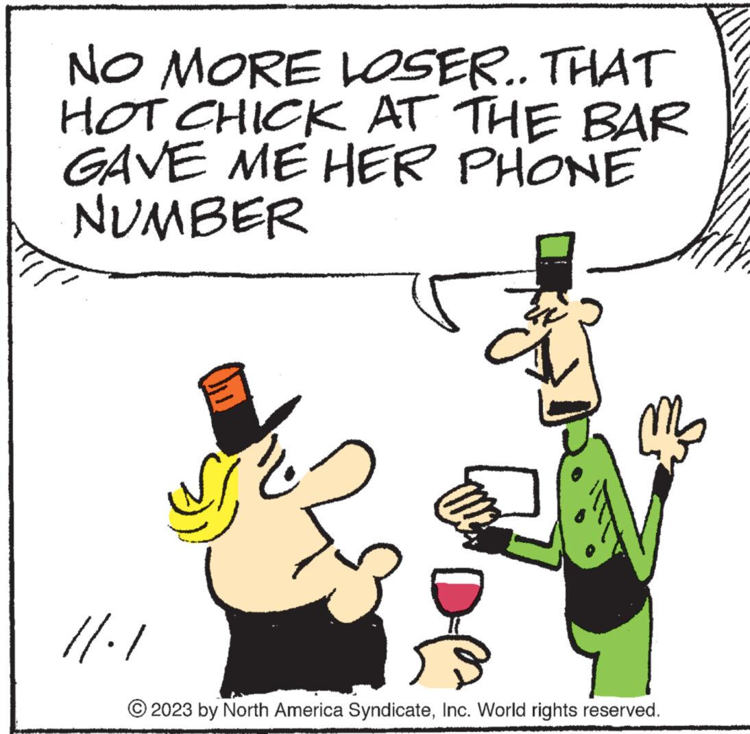 Sharing OCR: NO MORE LOSER.. THAT HOT CHICK AT THE BAR GAVE ME HER PHONE NUMBER 11.1 De CAV © 2023 by North America SyndicateInc. World rights reserved. NO MORE LOSER .. THAT HOT CHICK AT THE BAR GAVE ME HER PHONE NUMBER 11.1 De CAV © 2023 by North America SyndicateInc. World rights reserved .