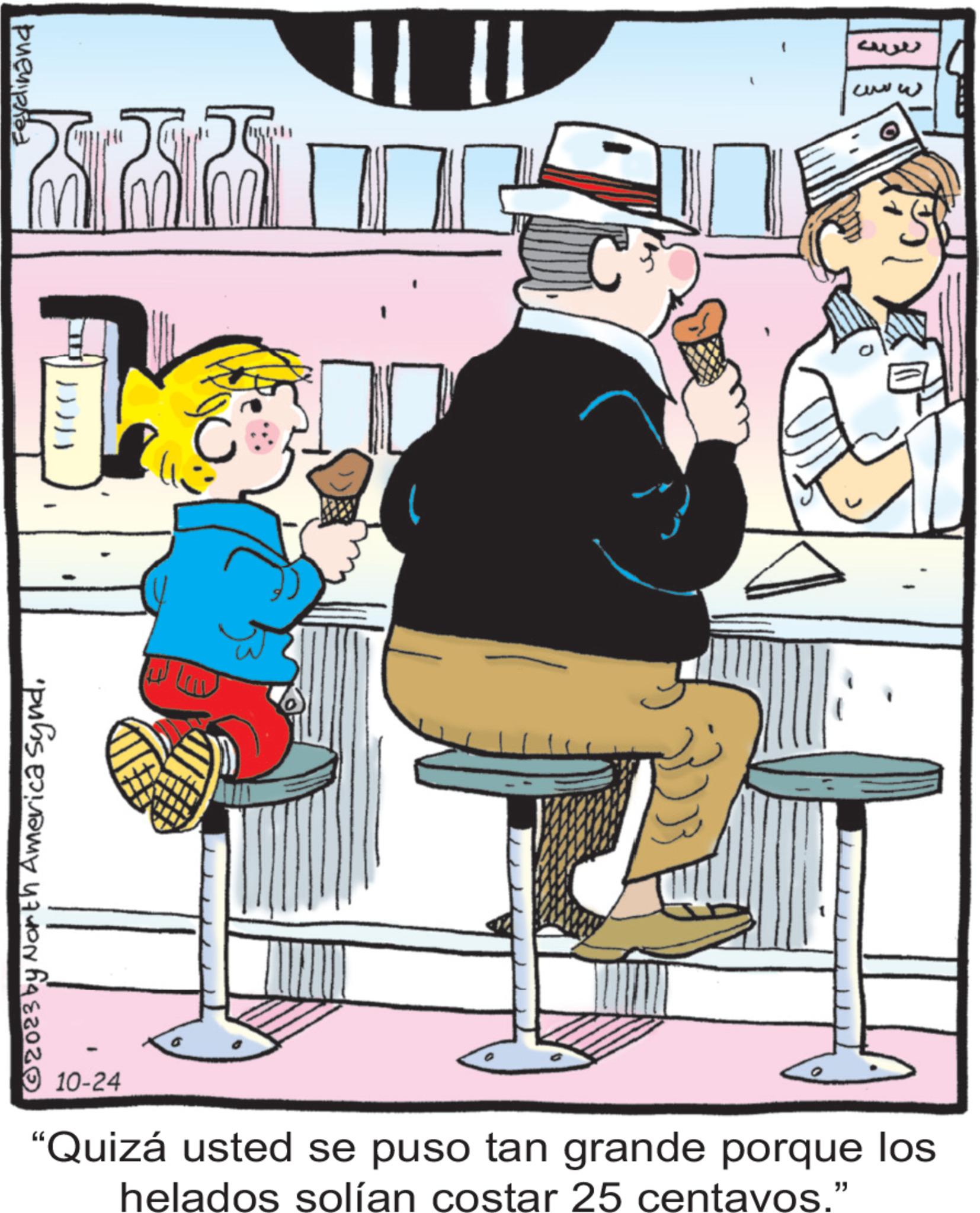 Humour OCR: 11 [1 Parakstur © 2023 by North America Synd10-24 Lu ??? ?? XO "Quizá usted se puso tan grande porque los helados solían costar 25 centavos." 11 [ 1 Parakstur © 2023 by North America Synd10-24 Lu ??? ?? XO " Quizá usted se puso tan grande porque los helados solían costar 25 centavos . "