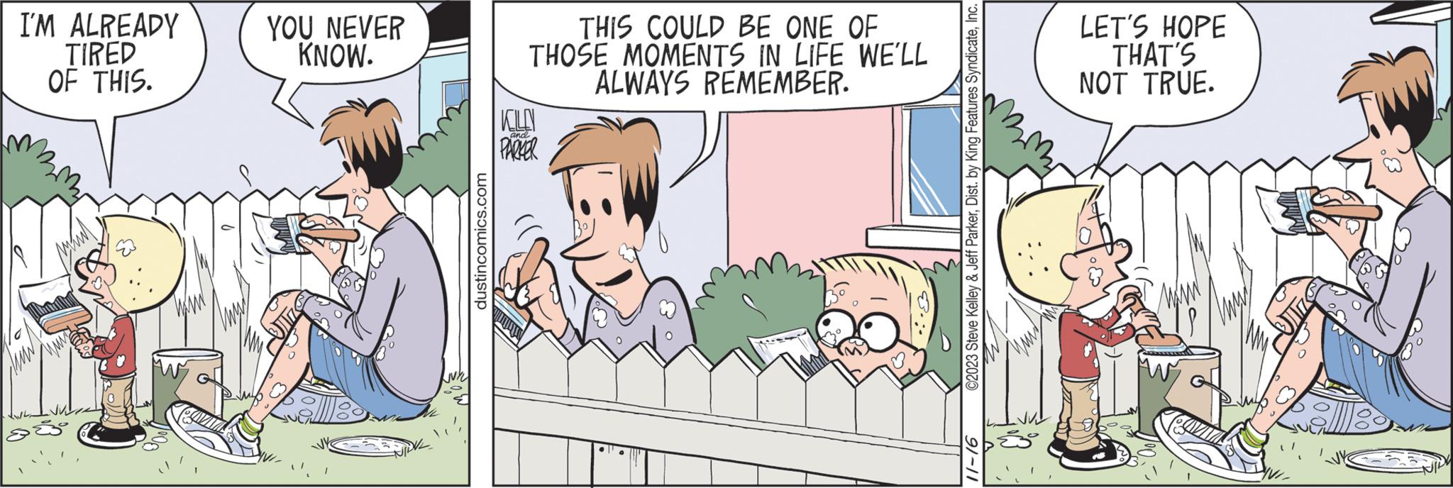 Parallel OCR: I'M ALREADY TIRED OF THIS. YOU NEVER KNOW. dustincomics.com THIS COULD BE ONE OF THOSE MOMENTS IN LIFE WE'LL ALWAYS REMEMBER. KELLY and PARKER ©2023 Steve Kelley & Jeff ParkerInc. 91-11 LET'S HOPE THAT'S NOT TRUE. I'M ALREADY TIRED OF THIS . YOU NEVER KNOW . dustincomics.com THIS COULD BE ONE OF THOSE MOMENTS IN LIFE WE'LL ALWAYS REMEMBER . KELLY and PARKER © 2023 Steve Kelley & Jeff ParkerDist . by King Features SyndicateInc. 91-11 LET'S HOPE THAT'S NOT TRUE .