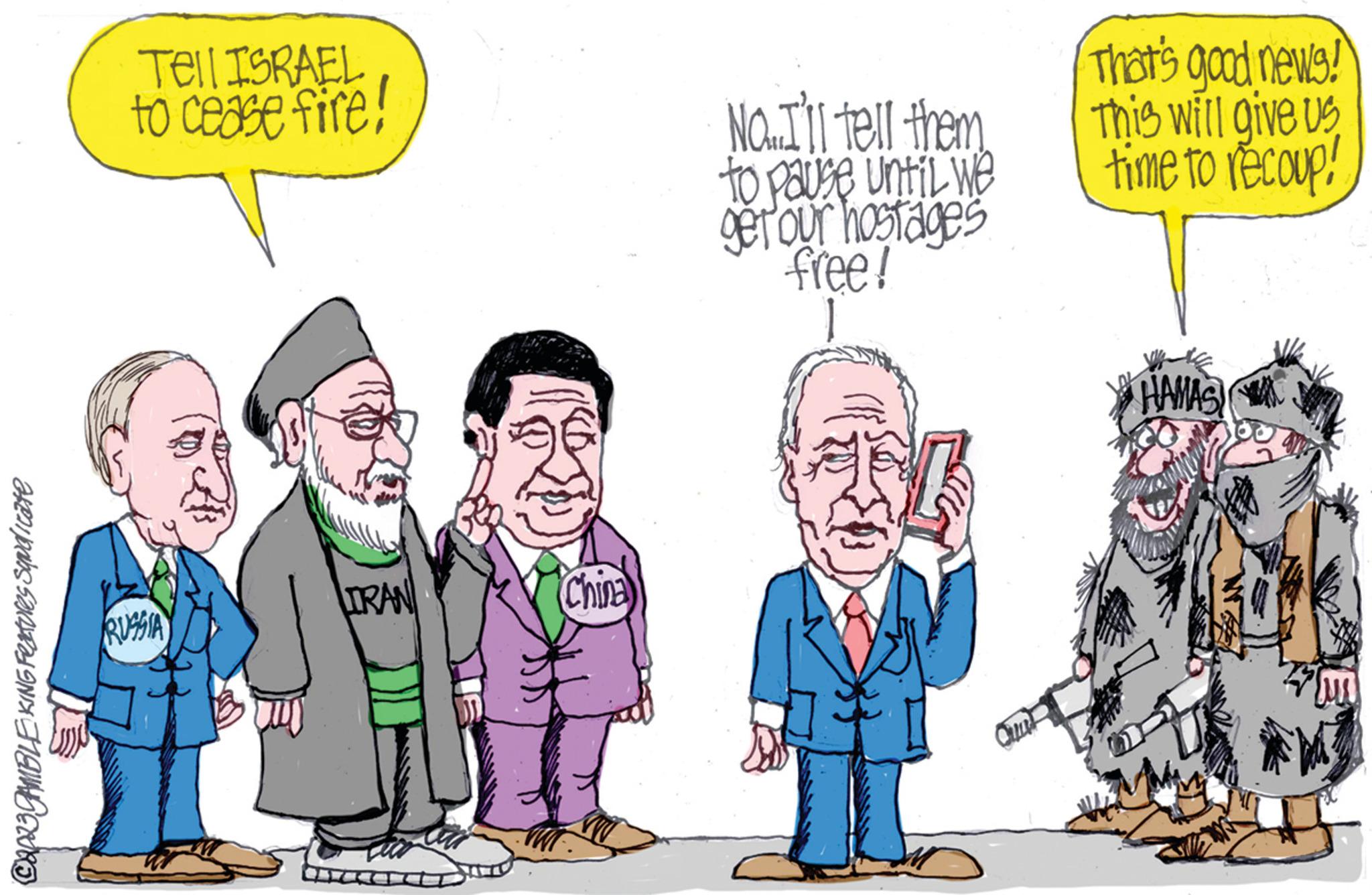 Happy OCR: Cap23CAMBLEKING Features Syndicate Tell ISRAEL to cease fire! RUSSIA LIRAN China No. I'll tell them to pause until we get our hostages free! Out That's good news! This will give us time to recoup! HAMAS M ?? Cap23CAMBLEKING Features Syndicate Tell ISRAEL to cease fire ! RUSSIA LIRAN China No. I'll tell them to pause until we get our hostages free ! Out That's good news ! This will give us time to recoup ! HAMAS M ??