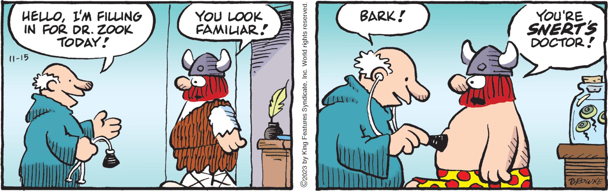 Pleased OCR: HELLOI'M FILLING IN FOR DR. ZOOK TODAY! 11-15 YOU LOOK FAMILIAR! ?2023 by King Features SyndicateInc. World rights reserved. BARK! YOU'RE SNERT'S DOCTOR! LE O BROWNE HELLOI'M FILLING IN FOR DR . ZOOK TODAY ! 11-15 YOU LOOK FAMILIAR ! ?2023 by King Features SyndicateInc. World rights reserved . BARK ! YOU'RE SNERT'S DOCTOR ! LE O BROWNE