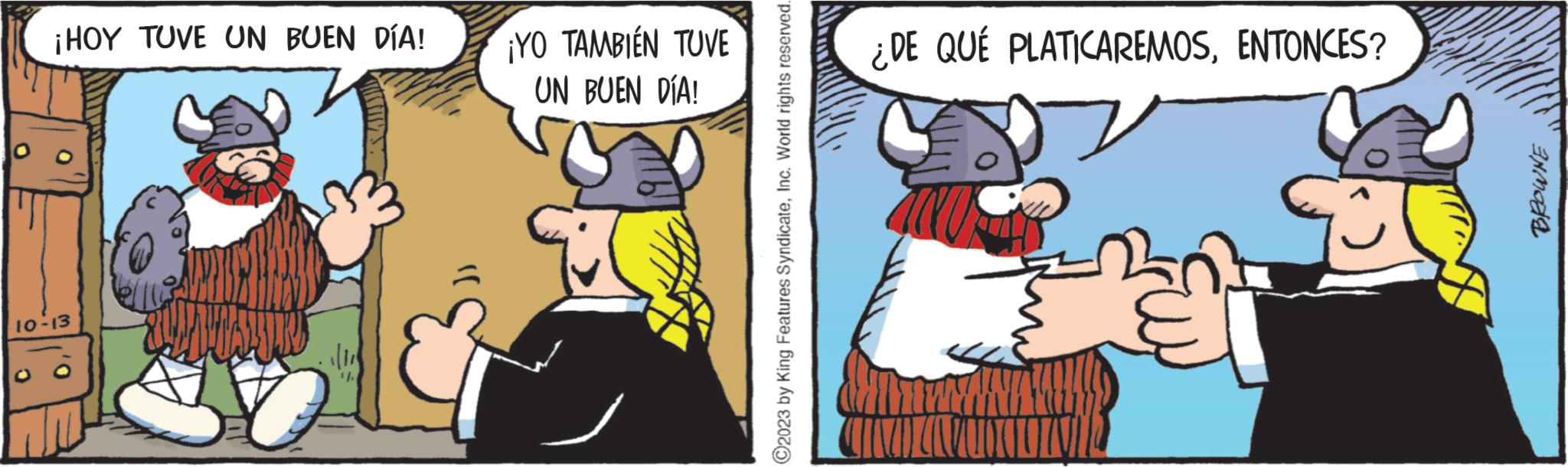 Comics OCR: ¡HOY TUVE UN BUEN DÍA! 10-13 ¡YO TAMBIÉN TUVE UN BUEN DÍA! ?2023 by King Features SyndicateInc. World rights reserved. ¿DE QUÉ PLATICAREMOSENTONCES? MODE ¡ HOY TUVE UN BUEN DÍA ! 10-13 ¡ YO TAMBIÉN TUVE UN BUEN DÍA ! ?2023 by King Features SyndicateInc. World rights reserved . ¿ DE QUÉ PLATICAREMOSENTONCES ? MODE