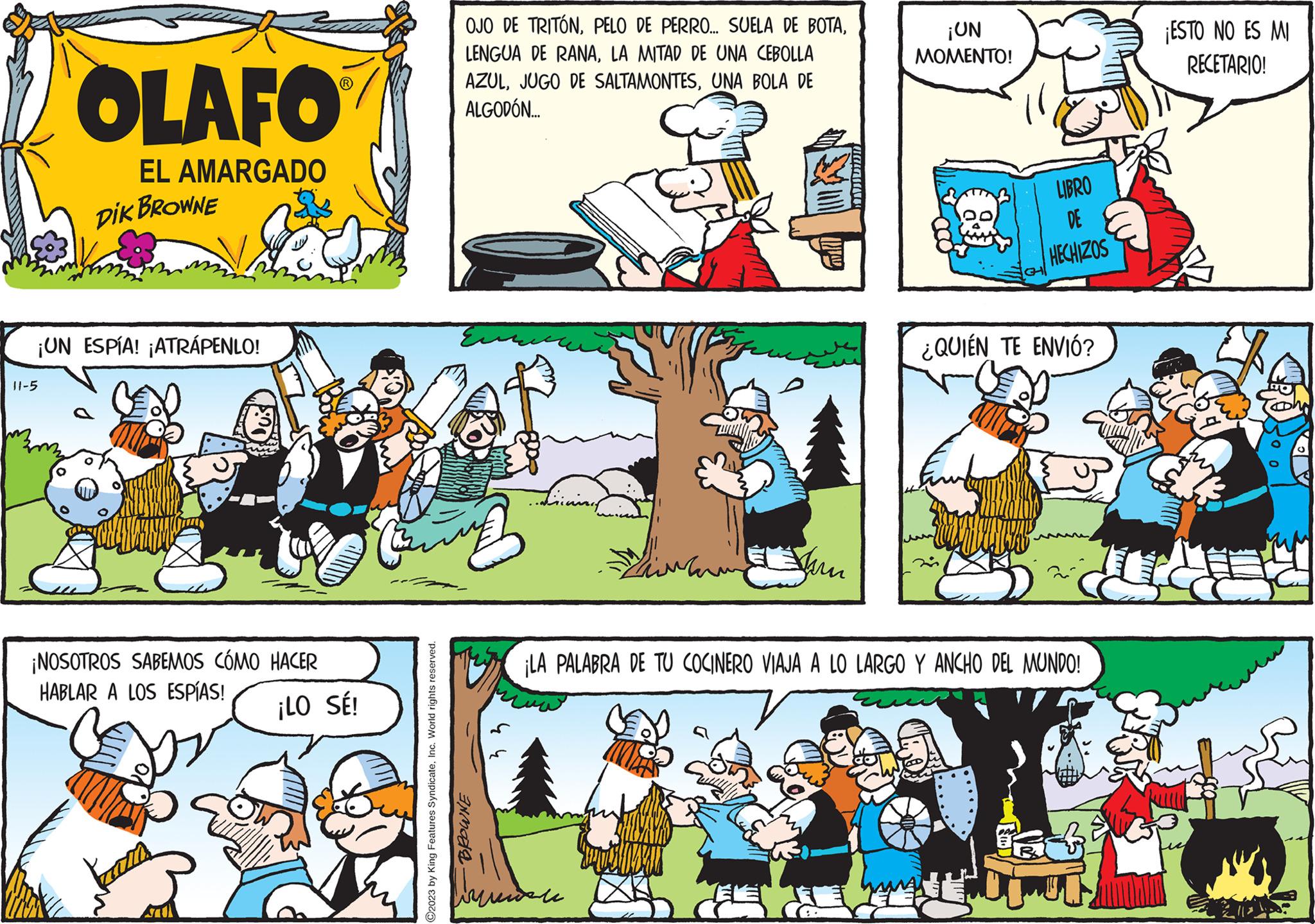 Sharing OCR: OLAFO EL AMARGADO DIK BROWNE ¡UN ESPÍA! ¡ATRÁPENLO! 11-5 ¡NOSOTROS SABEMOS CÓMO HACER HABLAR A LOS ESPÍAS! ¡LO SÉ! OJO DE TRITONLA MITAD DE UNA CEBOLLA AZULUNA BOLA DE ALGODÓN... ????? ?2023 by King Features SyndicateInc. World rights reserved. BROWNE Liin PAVILIDA ???? Jum ¡UN MOMENTO! 8 LIBRO DE HECHIZOS ¿QUIÉN TE ENVIÓ? ¡LA PALABRA DE TU COCINERO VIAJA A LO LARGO Y ANCHO DEL MUNDO! doj ¡ESTO NO ES MI RECETARIO! OLAFO EL AMARGADO DIK BROWNE ¡ UN ESPÍA ! ¡ ATRÁPENLO ! 11-5 ¡ NOSOTROS SABEMOS CÓMO HACER HABLAR A LOS ESPÍAS ! ¡ LO SÉ ! OJO DE TRITONPELO DE PERRO ... SUELA DE BOTALENGUA DE RANALA MITAD DE UNA CEBOLLA AZULJUGO DE SALTAMONTESUNA BOLA DE ALGODÓN ... ????? ?2023 by King Features SyndicateInc. World rights reserved . BROWNE Liin PAVILIDA ???? Jum ¡ UN MOMENTO ! 8 LIBRO DE HECHIZOS ¿ QUIÉN TE ENVIÓ ? ¡ LA PALABRA DE TU COCINERO VIAJA A LO LARGO Y ANCHO DEL MUNDO ! doj ¡ ESTO NO ES MI RECETARIO !