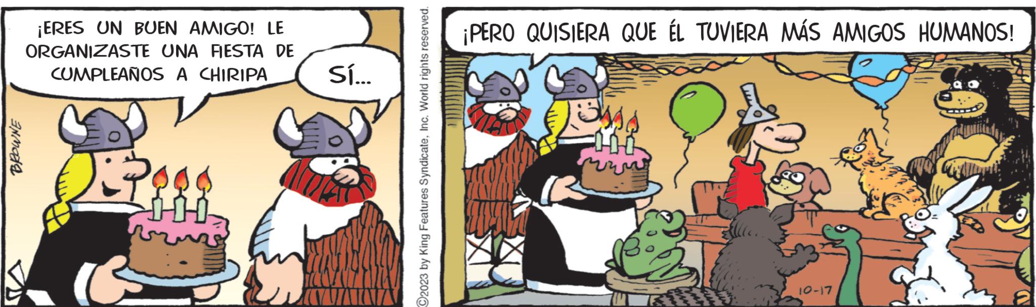 Rectangle OCR: BROWNE ¡ERES UN BUEN AMIGO! LE ORGANIZASTE UNA FIESTA DE CUMPLEAÑOS A CHIRIPA R Sood russe = Sí... ATAT 2023 by King Features SyndicateInc. World rights reserved. ¡PERO QUISIERA QUE ÉL TUVIERA MÁS AMIGOS HUMANOS! Listy 14 10-17 BROWNE ¡ ERES UN BUEN AMIGO ! LE ORGANIZASTE UNA FIESTA DE CUMPLEAÑOS A CHIRIPA R Sood russe = Sí ... ATAT 2023 by King Features SyndicateInc. World rights reserved . ¡ PERO QUISIERA QUE ÉL TUVIERA MÁS AMIGOS HUMANOS ! Listy 14 10-17