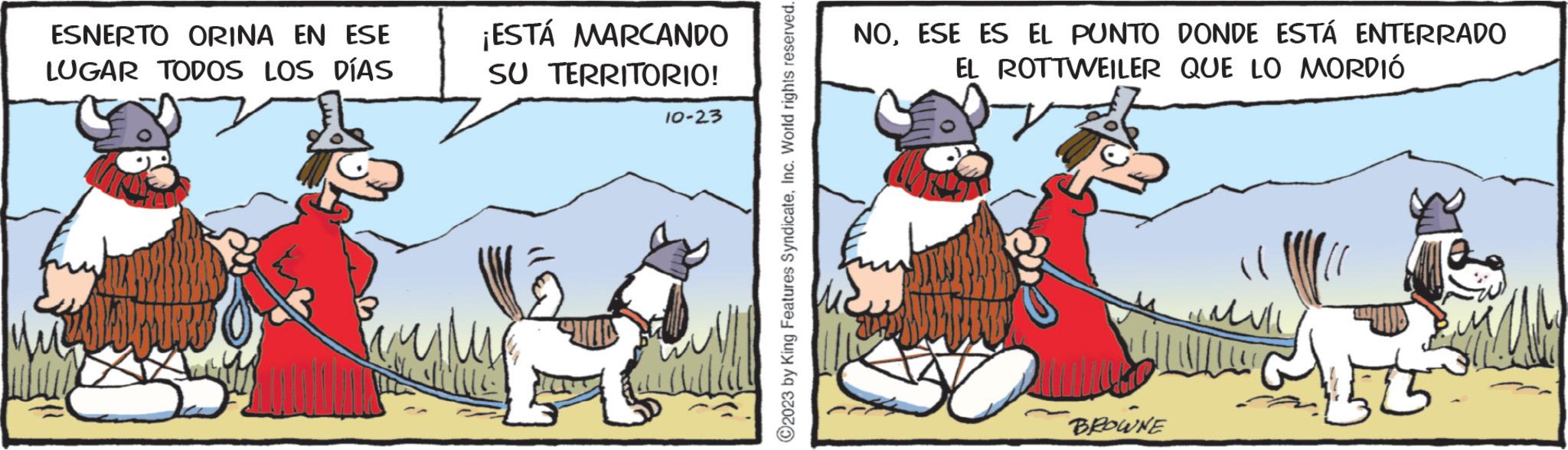 Fictional character OCR: ESNERTO ORINA EN ESE LUGAR TODOS LOS DÍAS ¡ESTÁ MARCANDO SU TERRITORIO! Ille 10-23 Pully ?2023 by King Features SyndicateInc. World rights reserved. NOESE ES EL PUNTO DONDE ESTÁ ENTERRADO EL ROTTWEILER QUE LO MORDIÓ BROWNE Mw man ESNERTO ORINA EN ESE LUGAR TODOS LOS DÍAS ¡ ESTÁ MARCANDO SU TERRITORIO ! Ille 10-23 Pully ?2023 by King Features SyndicateInc. World rights reserved . NOESE ES EL PUNTO DONDE ESTÁ ENTERRADO EL ROTTWEILER QUE LO MORDIÓ BROWNE Mw man