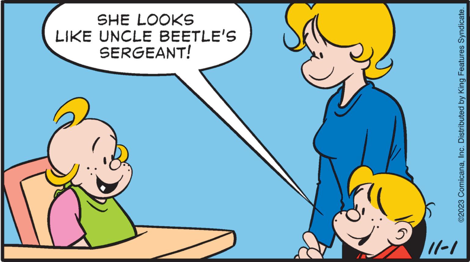 Art OCR: 11-1 SERGEANT! LIKE UNCLE BEETLE'S SHE LOOKS ©2023 ComicanaInc. Distributed by King Features Syndicate. 11-1 SERGEANT ! LIKE UNCLE BEETLE'S SHE LOOKS © 2023 ComicanaInc. Distributed by King Features Syndicate .