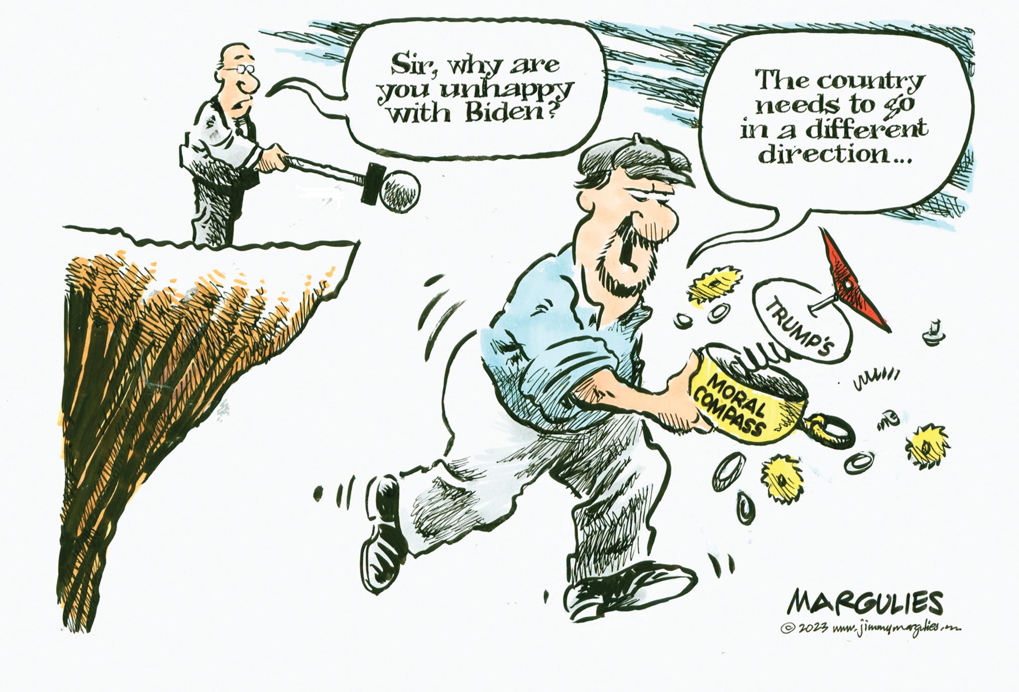 Humour OCR: Sirwhy are you unhappy with Biden? The country needs to go in a different direction... TRUMP'S MORAL COMPASS www me MARGULIES ?2023 www.jimmymargulies in Sirwhy are you unhappy with Biden ? The country needs to go in a different direction ... TRUMP'S MORAL COMPASS www me MARGULIES ?2023 www.jimmymargulies in