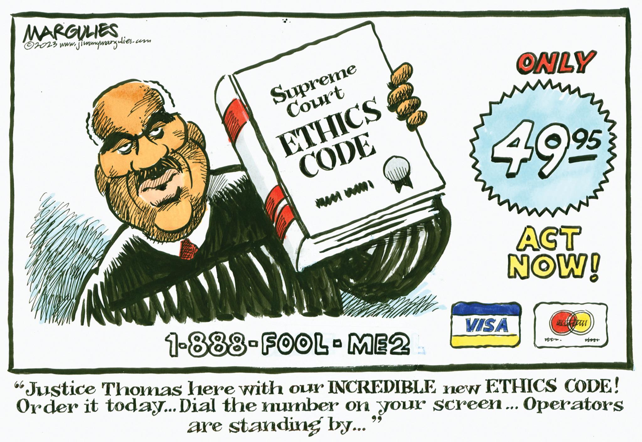 Transport OCR: MARGULIES ?2023 www.jimmywargulies.com www www. Supreme Court ETHICS CODE www www. ONLY 4995 mmm ACT NOW! VISA e vtv. 1-888-FOOL-ME2 "Justice Thomas here with our INCREDIBLE new ETHICS CODE! Order it today... Dial the number on your screen... Operators are standing by... stor MARGULIES ?2023 www.jimmywargulies.com www www . Supreme Court ETHICS CODE www www . ONLY 4995 mmm ACT NOW ! VISA e vtv . 1-888 - FOOL - ME2 " Justice Thomas here with our INCREDIBLE new ETHICS CODE ! Order it today ... Dial the number on your screen ... Operators are standing by ... stor