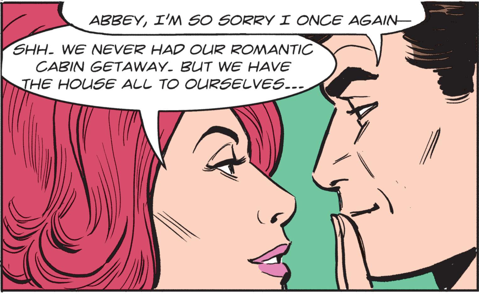 Facial expression OCR: ABBEYI'M SO SORRY I ONCE AGAIN— SHH. WE NEVER HAD OUR ROMANTIC CABIN GETAWAY. BUT WE HAVE THE HOUSE ALL TO OURSELVES... ABBEYI'M SO SORRY I ONCE AGAIN— SHH . WE NEVER HAD OUR ROMANTIC CABIN GETAWAY . BUT WE HAVE THE HOUSE ALL TO OURSELVES ...